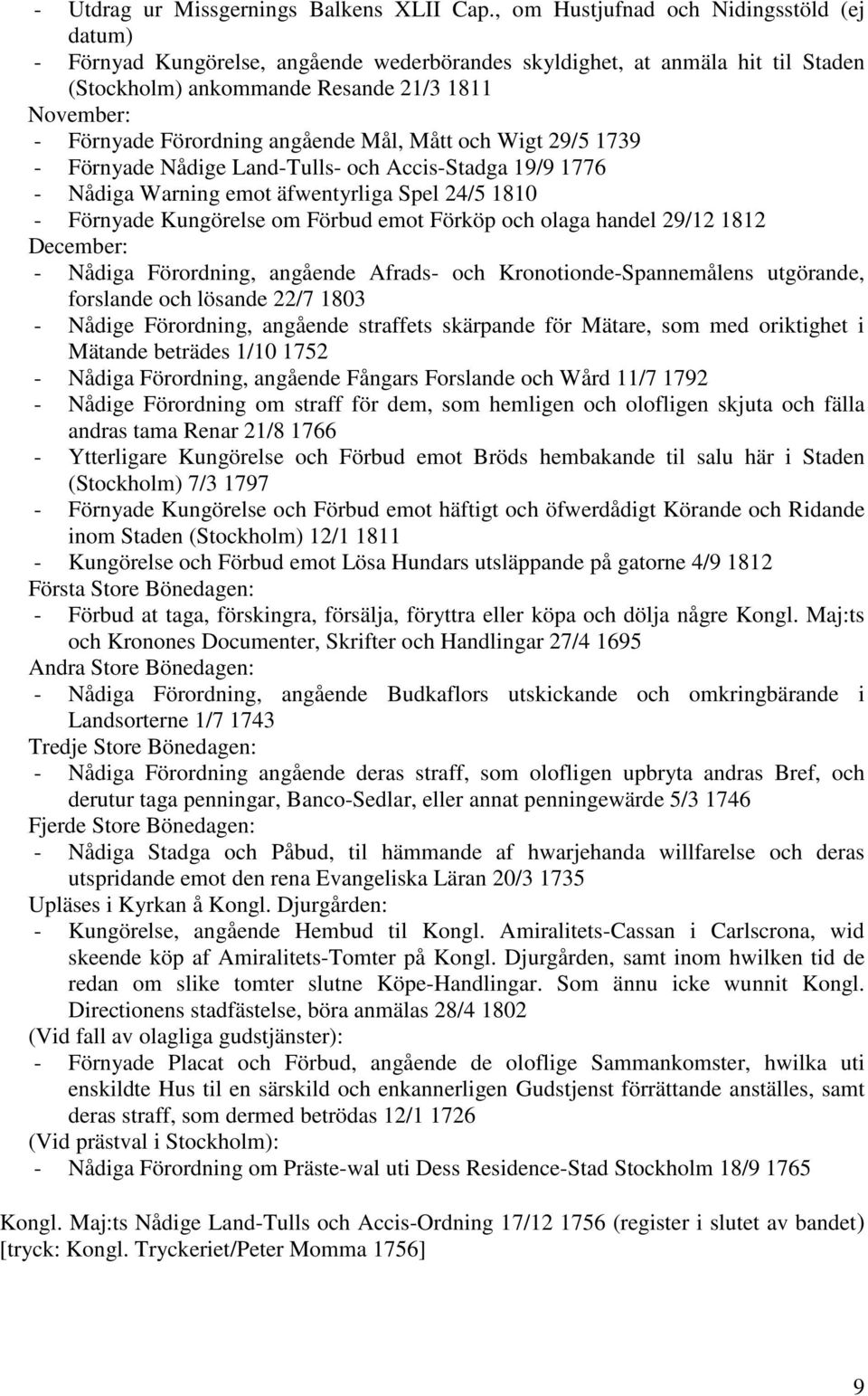 angående Mål, Mått och Wigt 29/5 1739 - Förnyade Nådige Land-Tulls- och Accis-Stadga 19/9 1776 - Nådiga Warning emot äfwentyrliga Spel 24/5 1810 - Förnyade Kungörelse om Förbud emot Förköp och olaga