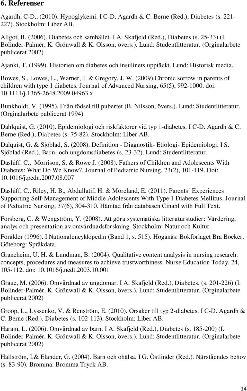 Lund: Historisk media. Bowes, S., Lowes, L., Warner, J. & Gregory, J. W. (2009).Chronic sorrow in parents of children with type 1 diabetes. Journal of Advanced Nursing, 65(5), 992-1000. doi: 10.