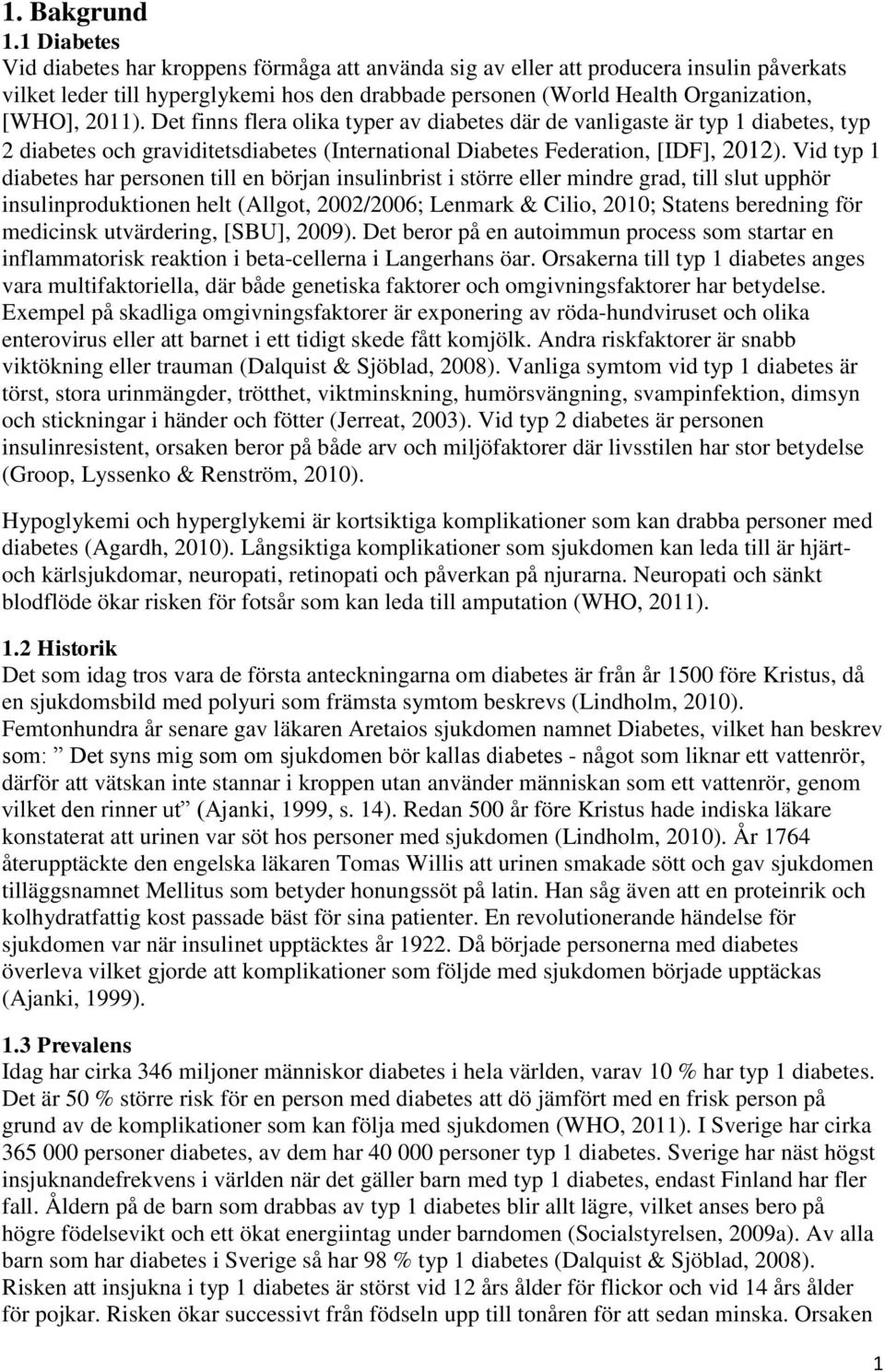 Det finns flera olika typer av diabetes där de vanligaste är typ 1 diabetes, typ 2 diabetes och graviditetsdiabetes (International Diabetes Federation, [IDF], 2012).