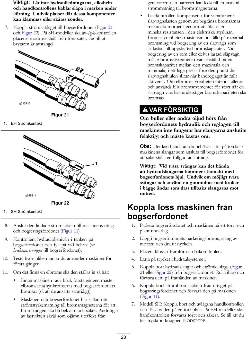 EH Strömkontakt g01531 1 1. SH Strömkontakt Figur 21 Figur 22 8. Anslut den lindade strömkabeln till maskinens uttag och bogseringsfordonet (Figur 11). 9.
