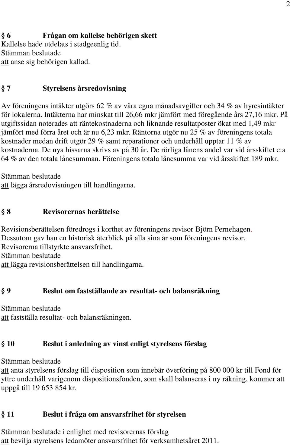 Intäkterna har minskat till 26,66 mkr jämfört med föregående års 27,16 mkr.