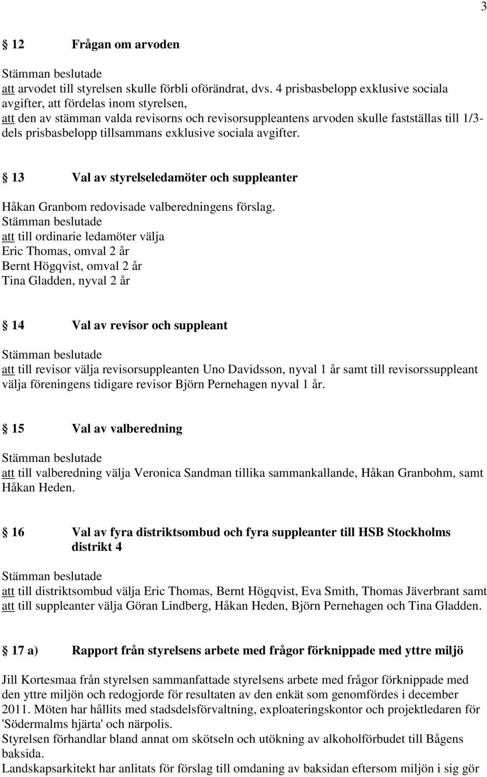 exklusive sociala avgifter. 13 Val av styrelseledamöter och suppleanter Håkan Granbom redovisade valberedningens förslag.