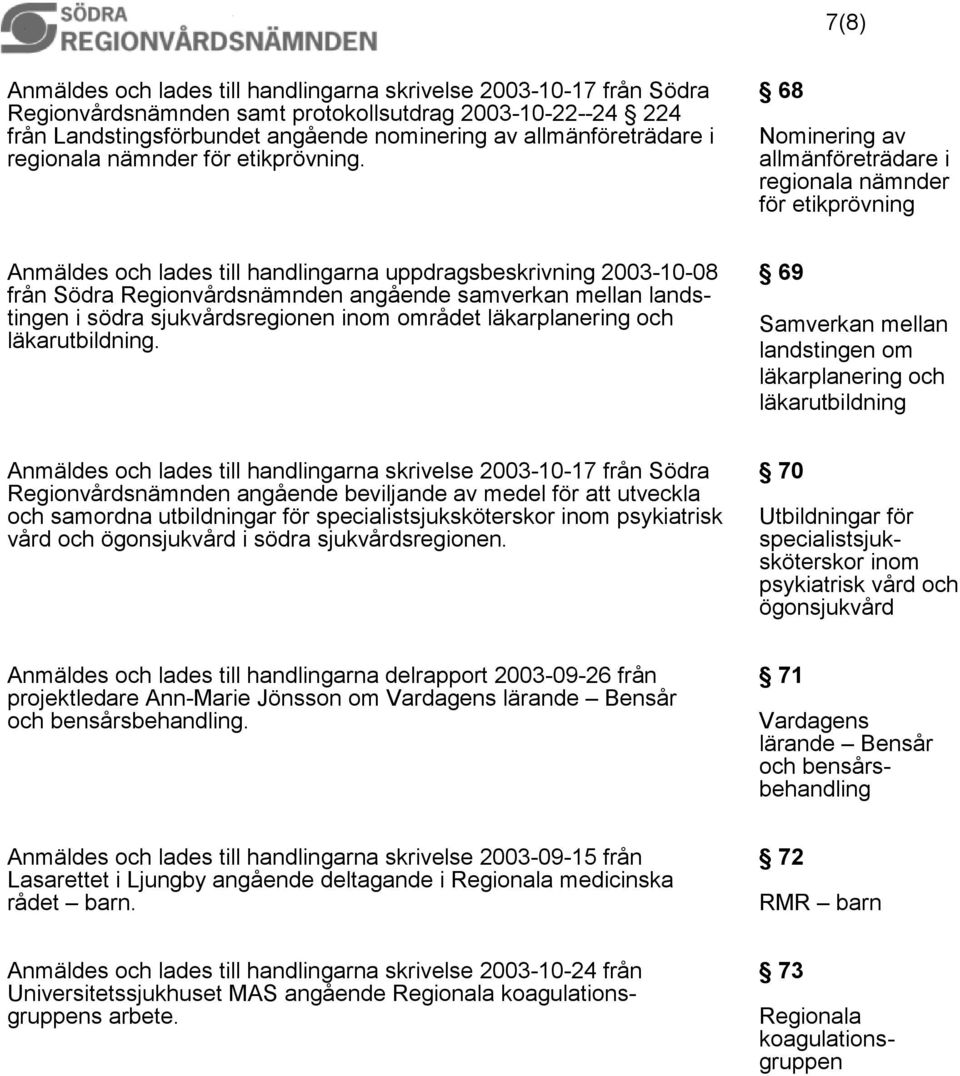 68 Nominering av allmänföreträdare i regionala nämnder för etikprövning Anmäldes och lades till handlingarna uppdragsbeskrivning 2003-10-08 från Södra Regionvårdsnämnden angående samverkan mellan