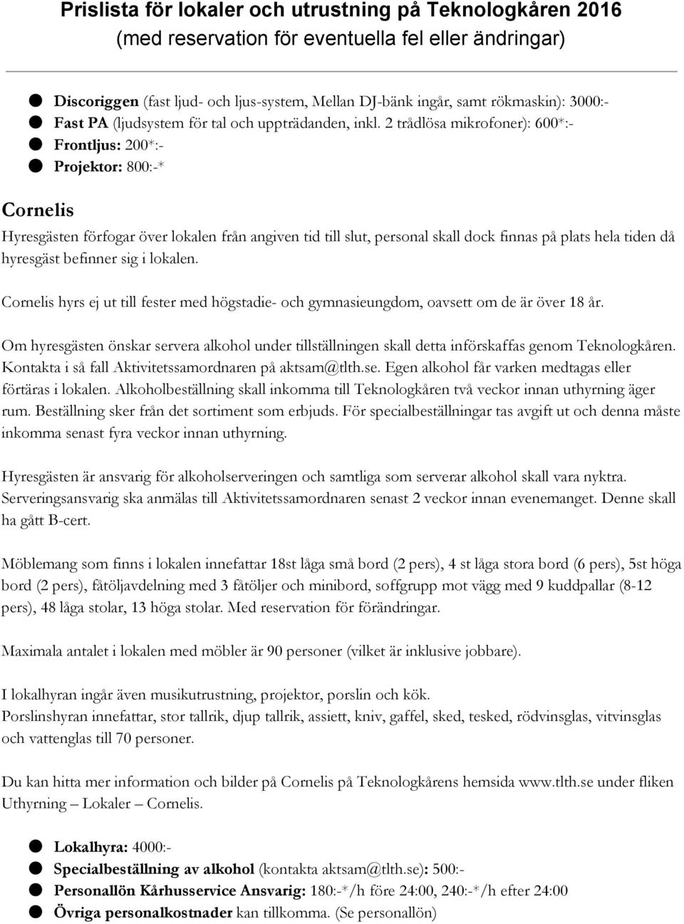 befinner sig i lokalen. Cornelis hyrs ej ut till fester med högstadie- och gymnasieungdom, oavsett om de är över 18 år.