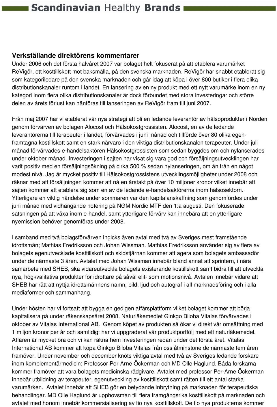 En lansering av en ny produkt med ett nytt varumärke inom en ny kategori inom flera olika distributionskanaler är dock förbundet med stora investeringar och större delen av årets förlust kan hänföras