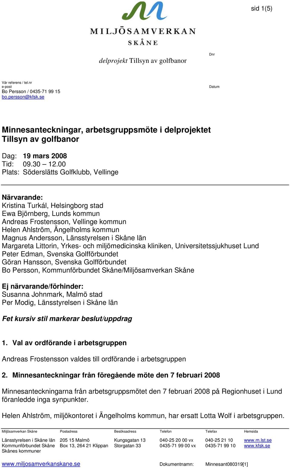 00 Plats: Söderslätts Golfklubb, Vellinge Närvarande: Kristina Turkál, Helsingborg stad Ewa Björnberg, Lunds kommun Andreas Frostensson, Vellinge kommun Helen Ahlström, Ängelholms kommun Magnus