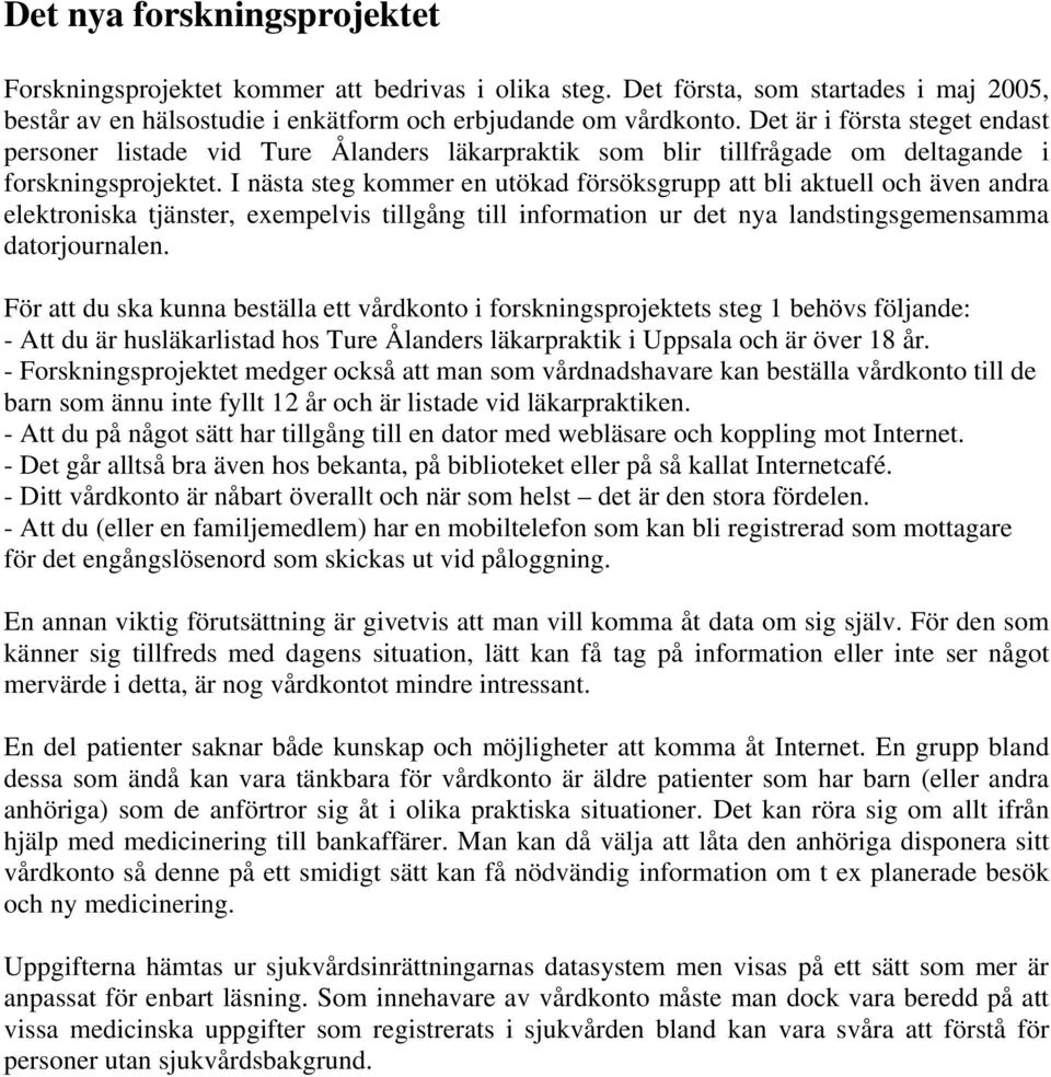 I nästa steg kommer en utökad försöksgrupp att bli aktuell och även andra elektroniska tjänster, exempelvis tillgång till information ur det nya landstingsgemensamma datorjournalen.