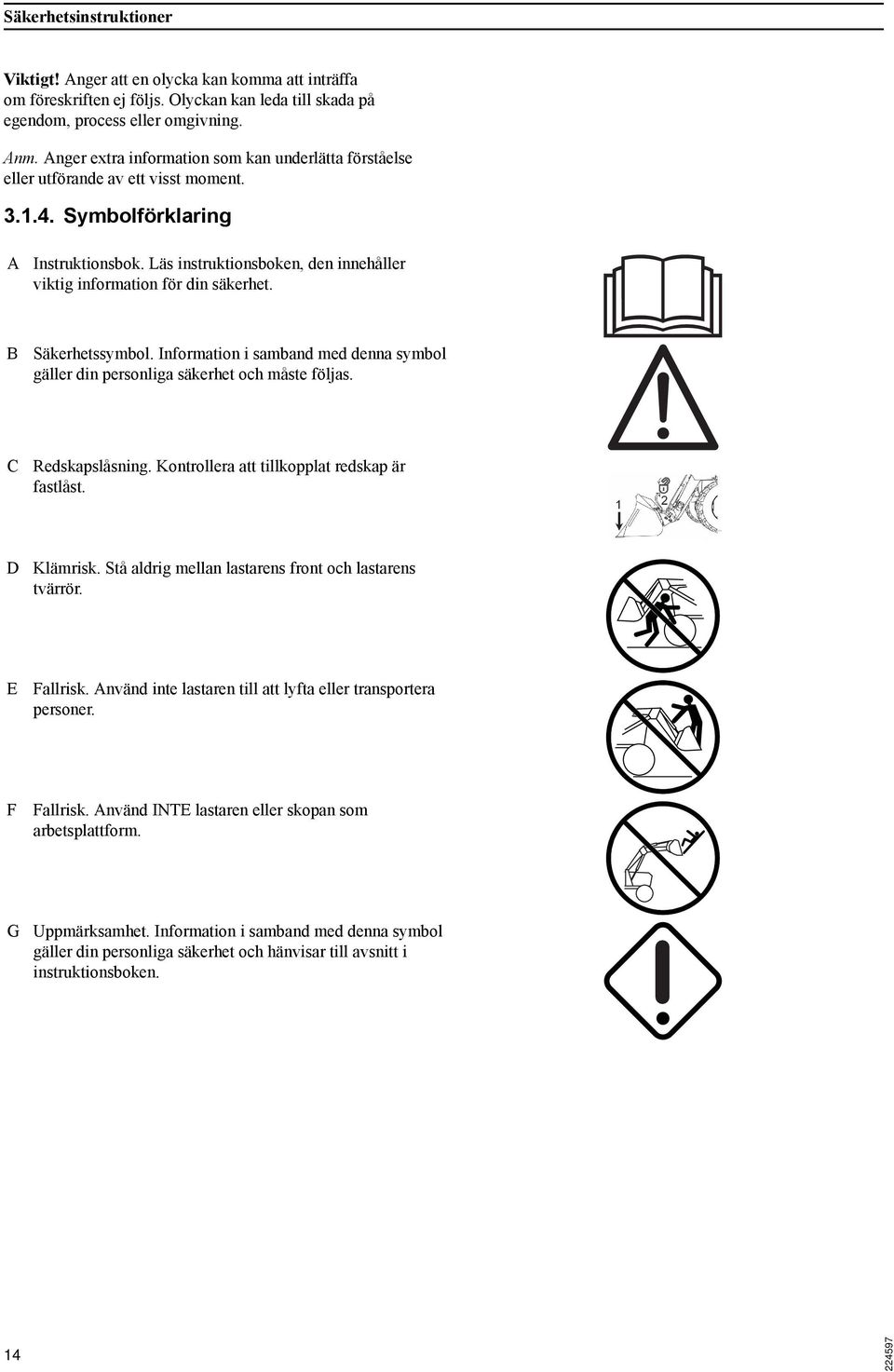 Läs instruktionsboken, den innehåller viktig information för din säkerhet. B Säkerhetssymbol. Information i samband med denna symbol gäller din personliga säkerhet och måste följas. C Redskapslåsning.