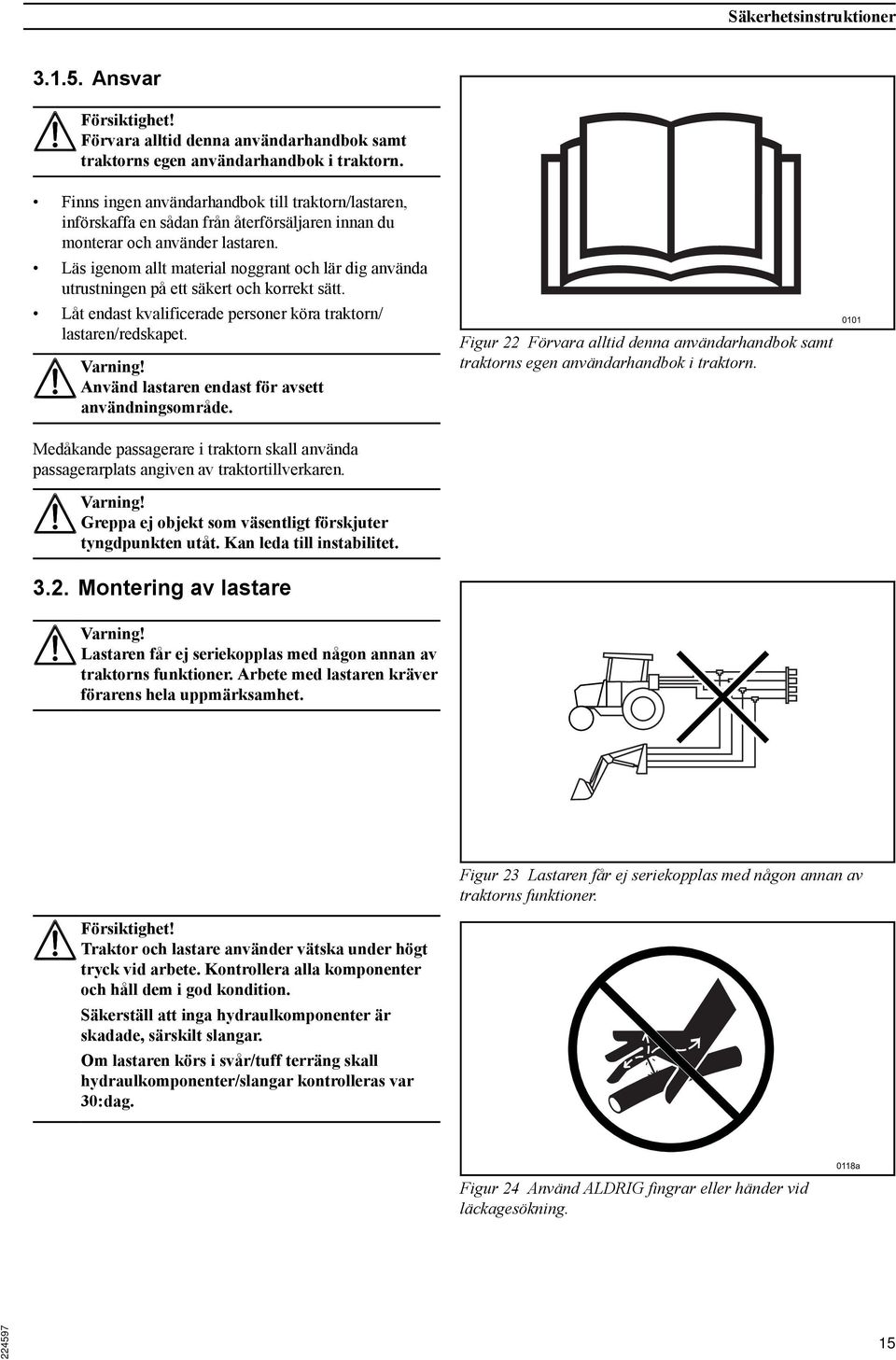 Läs igenom allt material noggrant och lär dig använda utrustningen på ett säkert och korrekt sätt. Låt endast kvalificerade personer köra traktorn/ lastaren/redskapet.