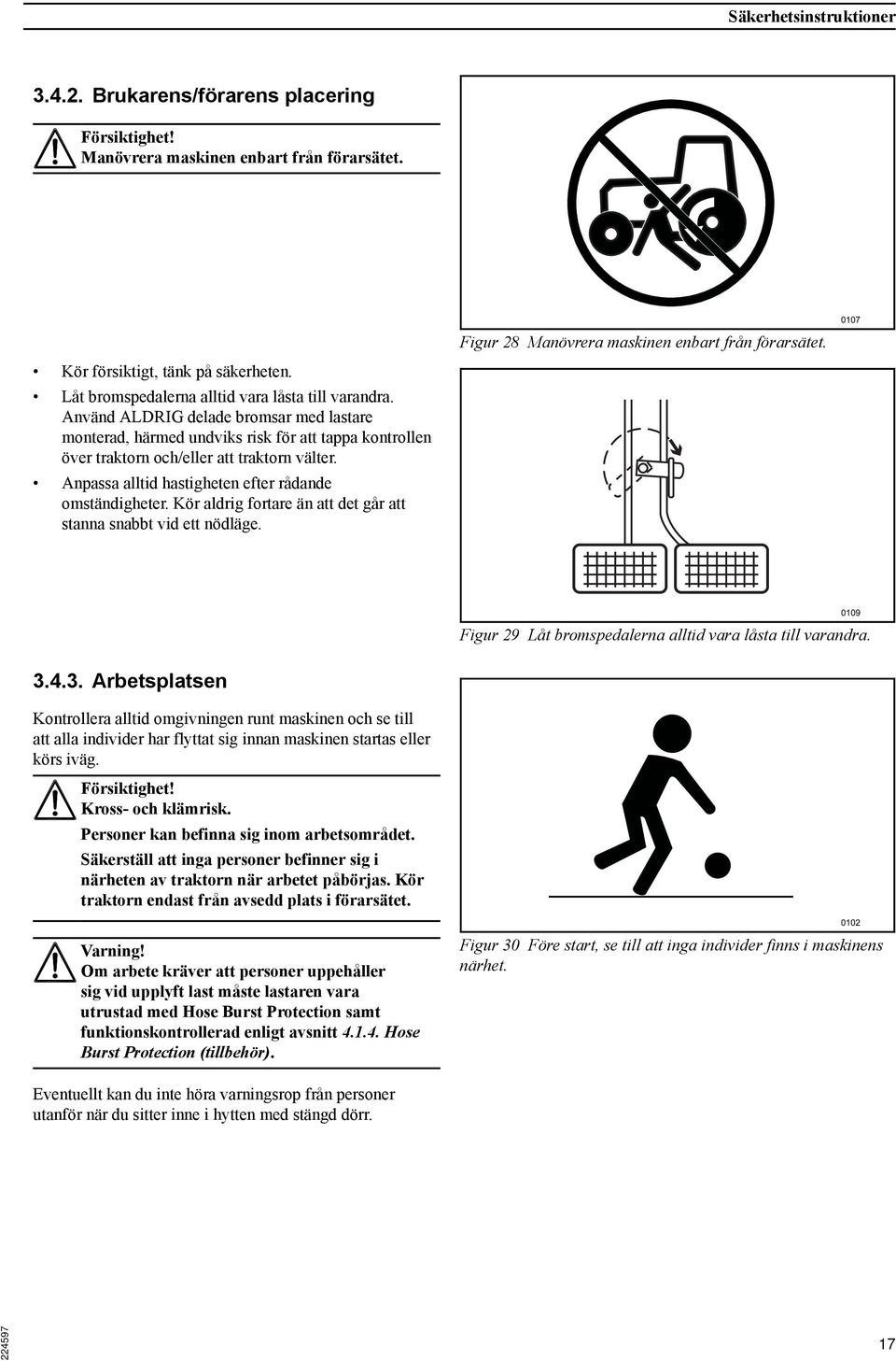 Anpassa alltid hastigheten efter rådande omständigheter. Kör aldrig fortare än att det går att stanna snabbt vid ett nödläge. Figur 29 Låt bromspedalerna alltid vara låsta till varandra. 3.