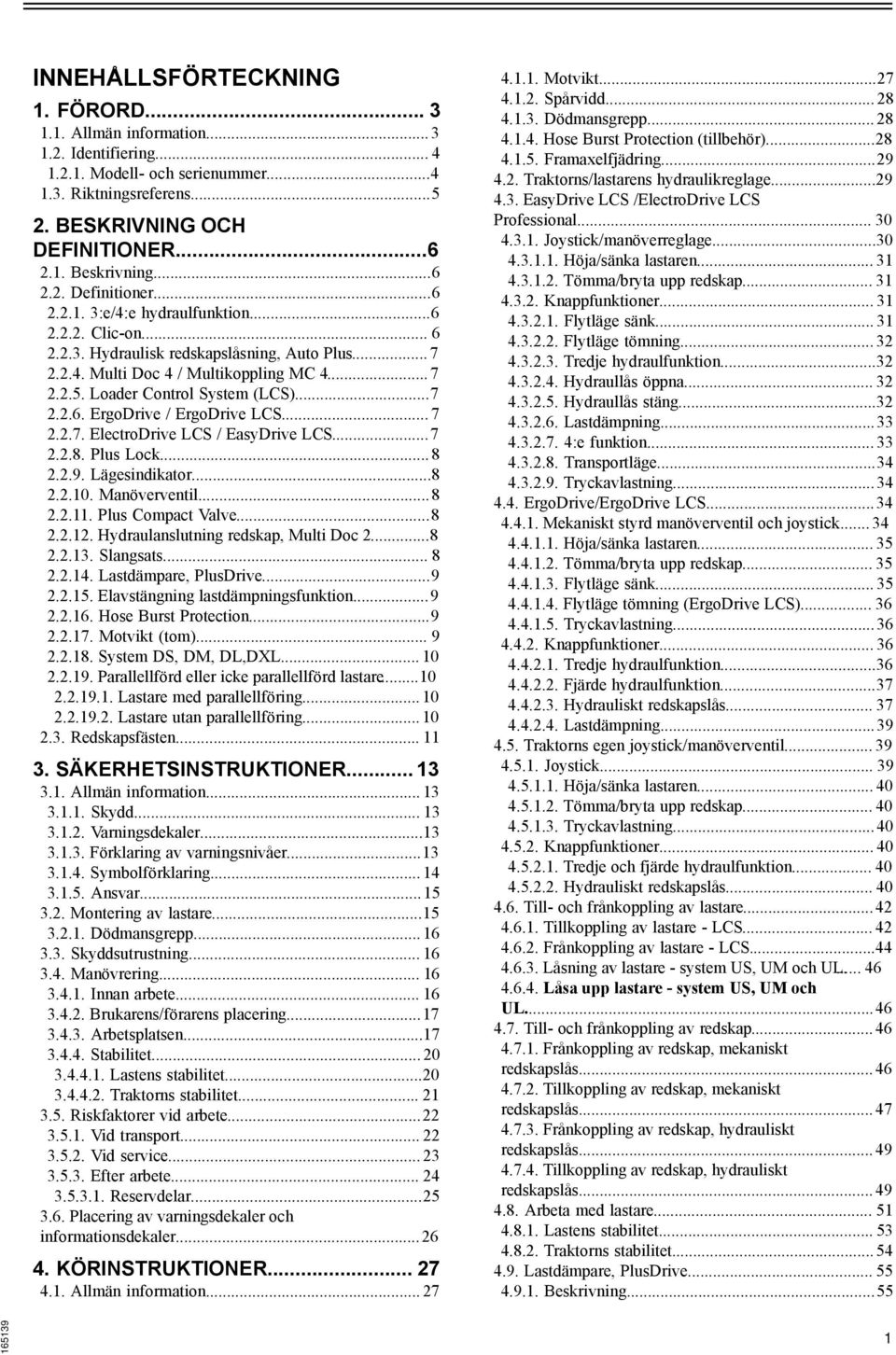 Loader Control System (LCS)...7 2.2.6. ErgoDrive / ErgoDrive LCS... 7 2.2.7. ElectroDrive LCS / EasyDrive LCS...7 2.2.8. Plus Lock... 8 2.2.9. Lägesindikator...8 2.2.10. Manöverventil...8 2.2.11.