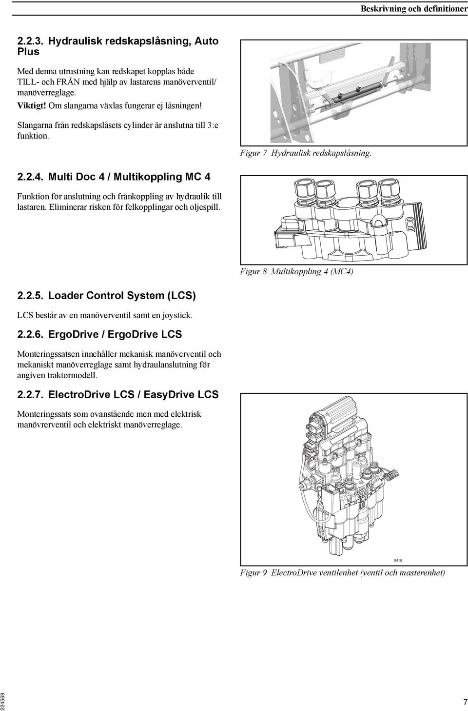 Multi Doc 4 / Multikoppling MC 4 Funktion för anslutning och frånkoppling av hydraulik till lastaren. Eliminerar risken för felkopplingar och oljespill. Figur 8 Multikoppling 4 (MC4) 2.2.5.