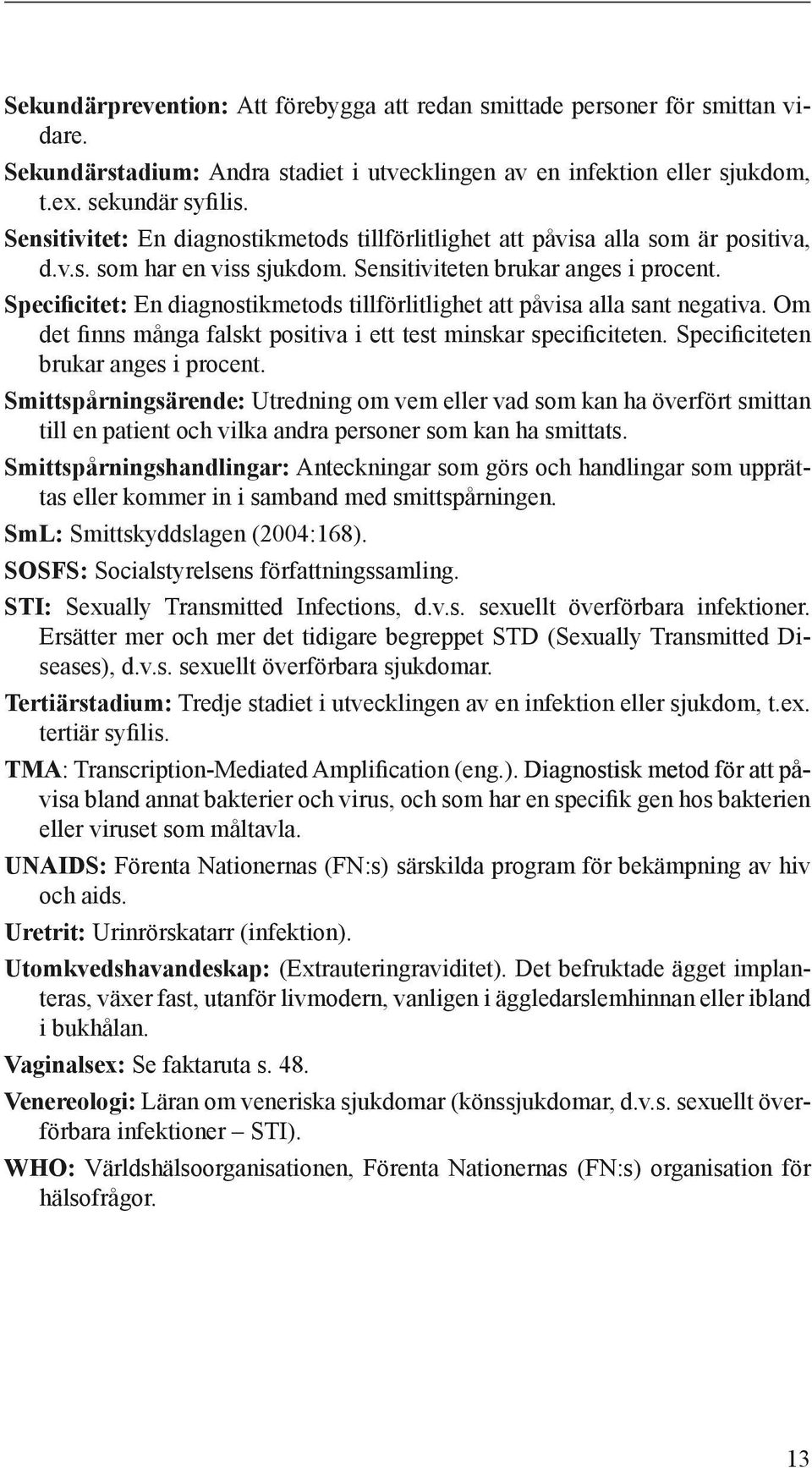Specificitet: En diagnostikmetods tillförlitlighet att påvisa alla sant negativa. Om det finns många falskt positiva i ett test minskar specificiteten. Specificiteten brukar anges i procent.