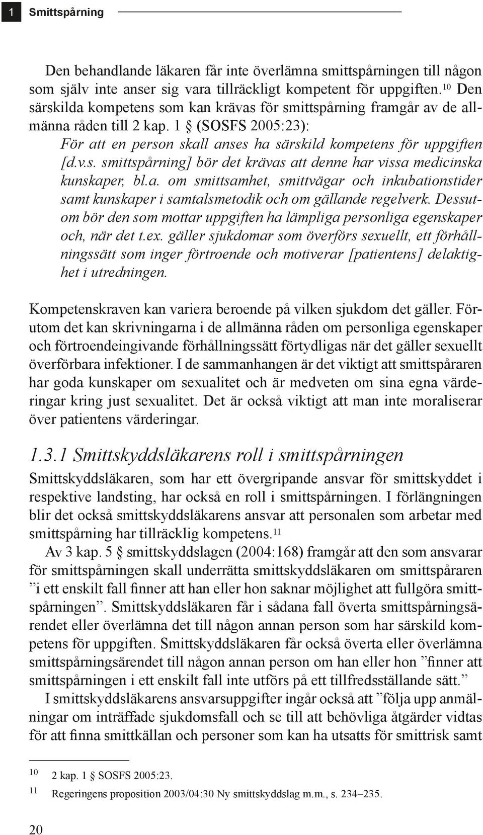 a. om smittsamhet, smittvägar och inkubationstider samt kunskaper i samtalsmetodik och om gällande regelverk. Dessutom bör den som mottar uppgiften ha lämpliga personliga egenskaper och, när det t.ex.