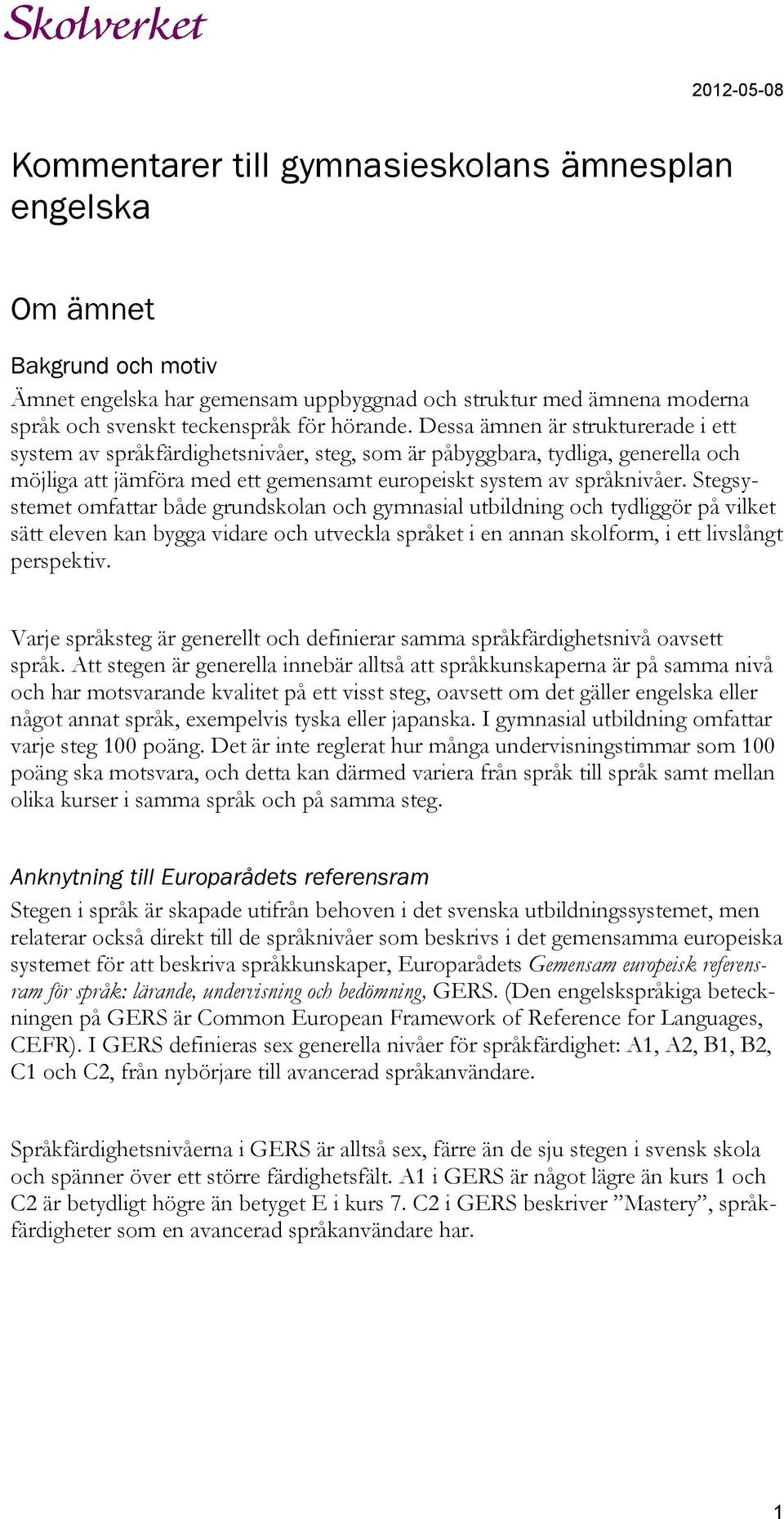 Stegsystemet omfattar både grundskolan och gymnasial utbildning och tydliggör på vilket sätt eleven kan bygga vidare och utveckla språket i en annan skolform, i ett livslångt perspektiv.