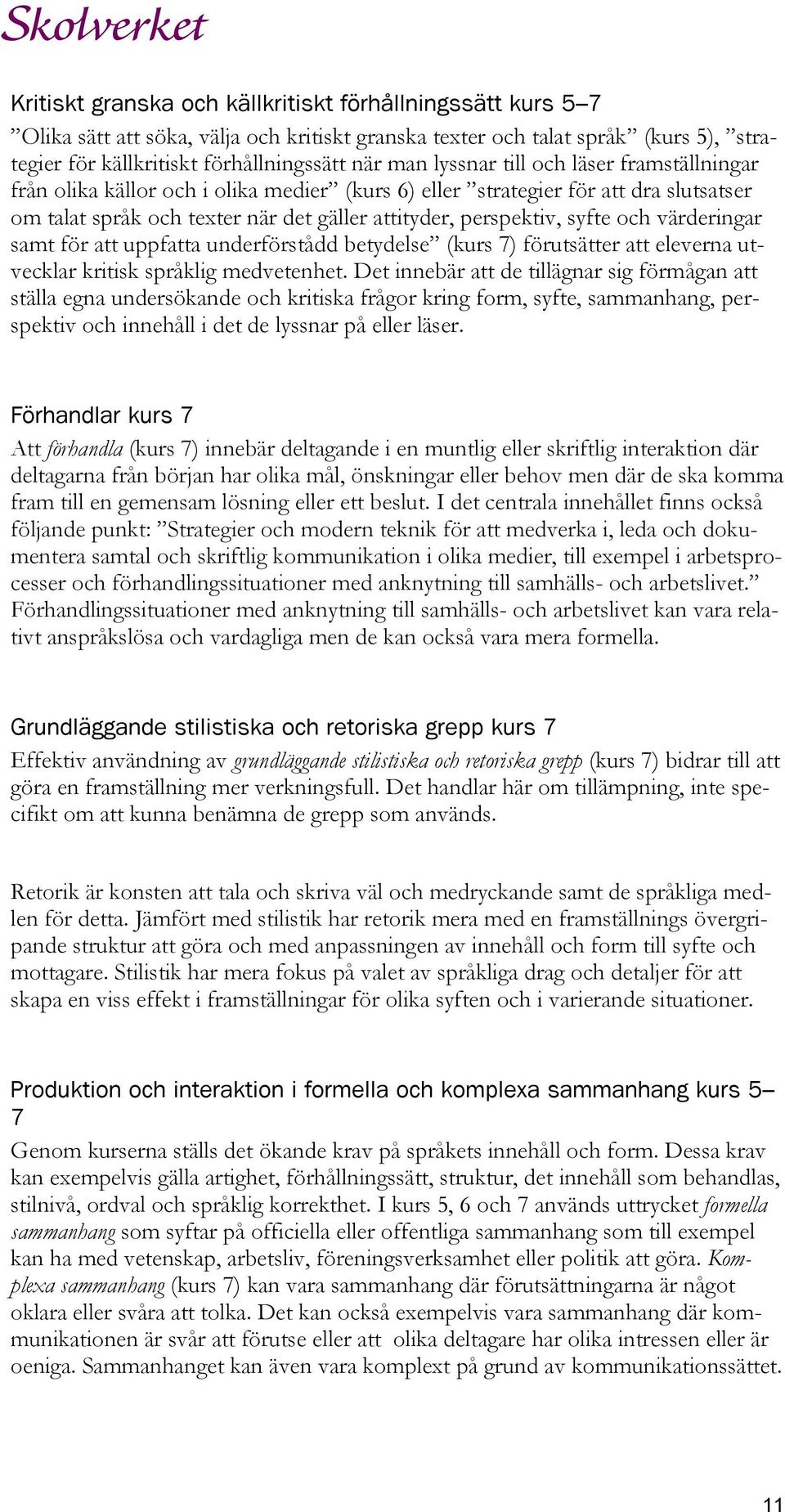 värderingar samt för att uppfatta underförstådd betydelse (kurs 7) förutsätter att eleverna utvecklar kritisk språklig medvetenhet.