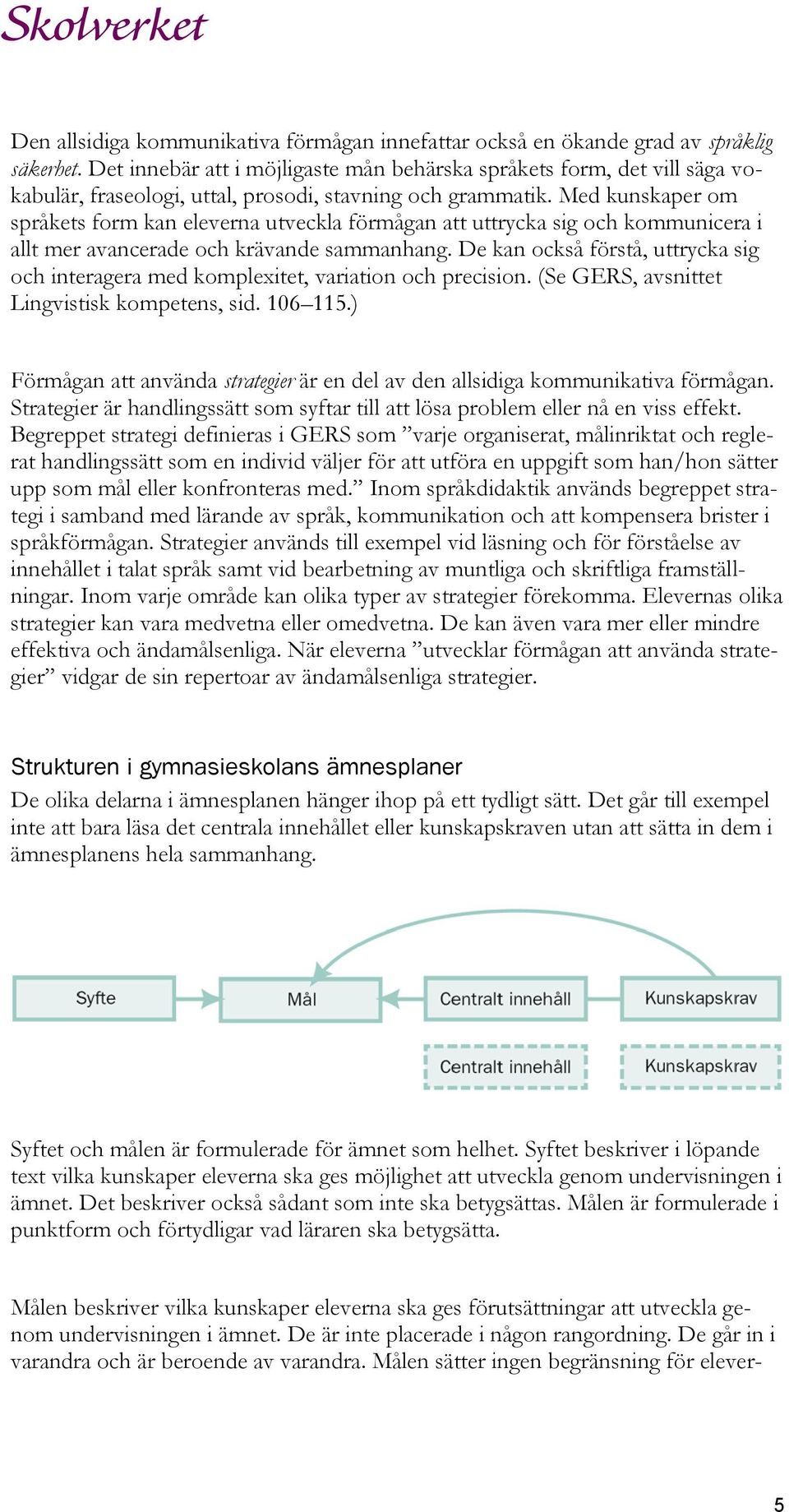 Med kunskaper om språkets form kan eleverna utveckla förmågan att uttrycka sig och kommunicera i allt mer avancerade och krävande sammanhang.