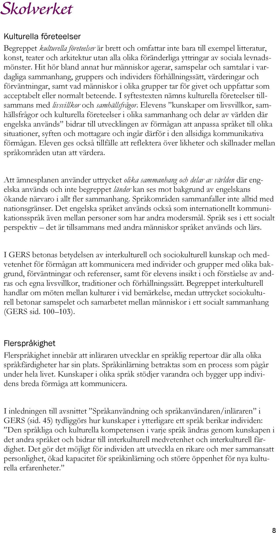 Hit hör bland annat hur människor agerar, samspelar och samtalar i vardagliga sammanhang, gruppers och individers förhållningssätt, värderingar och förväntningar, samt vad människor i olika grupper