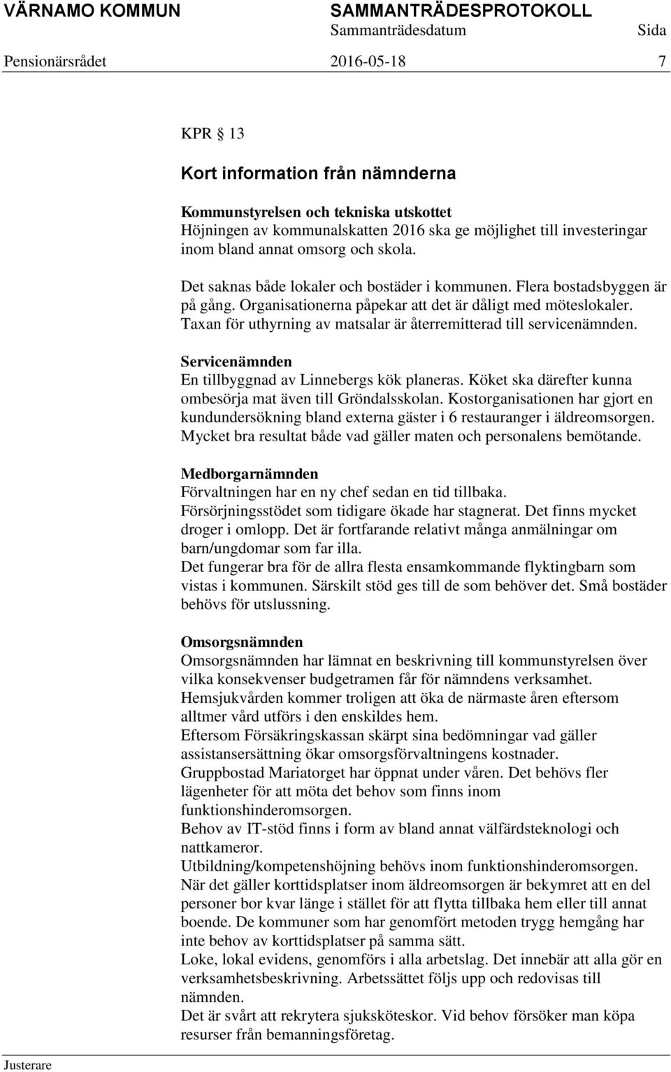 Taxan för uthyrning av matsalar är återremitterad till servicenämnden. Servicenämnden En tillbyggnad av Linnebergs kök planeras. Köket ska därefter kunna ombesörja mat även till Gröndalsskolan.