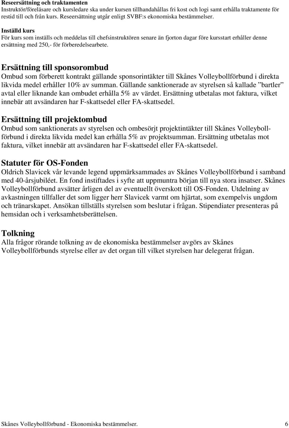 Inställd kurs För kurs som inställs och meddelas till chefsinstruktören senare än fjorton dagar före kursstart erhåller denne ersättning med 250,- för förberedelsearbete.