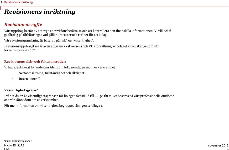 I revisionsuppdraget ingår även att granska styrelsens och VDs förvaltning av bolaget vilket sker genom vår förvaltningsrevision*.