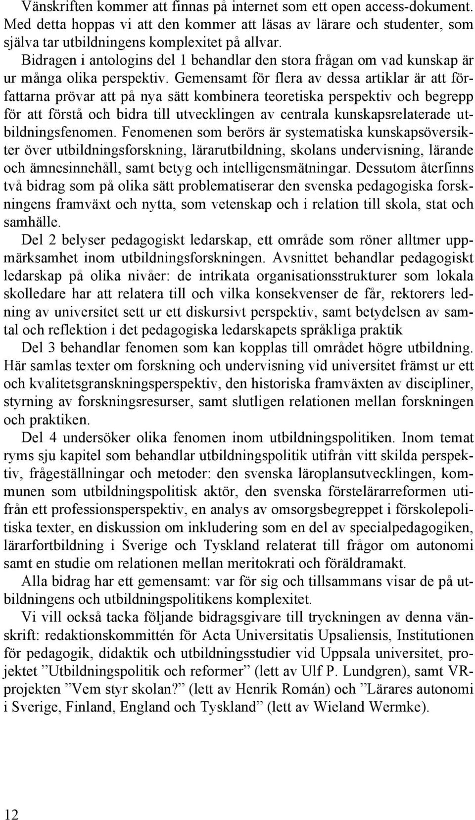 Gemensamt för flera av dessa artiklar är att författarna prövar att på nya sätt kombinera teoretiska perspektiv och begrepp för att förstå och bidra till utvecklingen av centrala kunskapsrelaterade