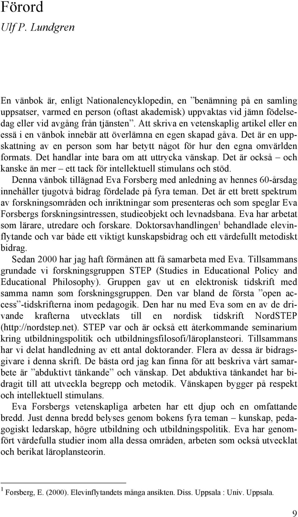 Att skriva en vetenskaplig artikel eller en essä i en vänbok innebär att överlämna en egen skapad gåva. Det är en uppskattning av en person som har betytt något för hur den egna omvärlden formats.