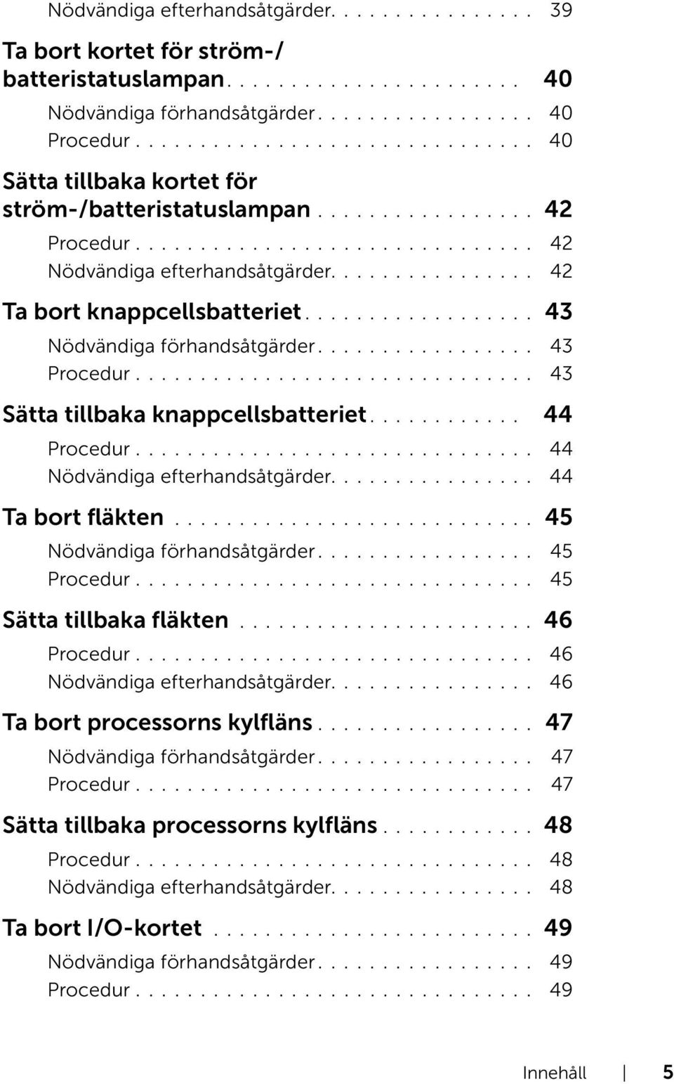 ............... 42 Ta bort knappcellsbatteriet.................. 43 Nödvändiga förhandsåtgärder................. 43 Procedur............................... 43 Sätta tillbaka knappcellsbatteriet.