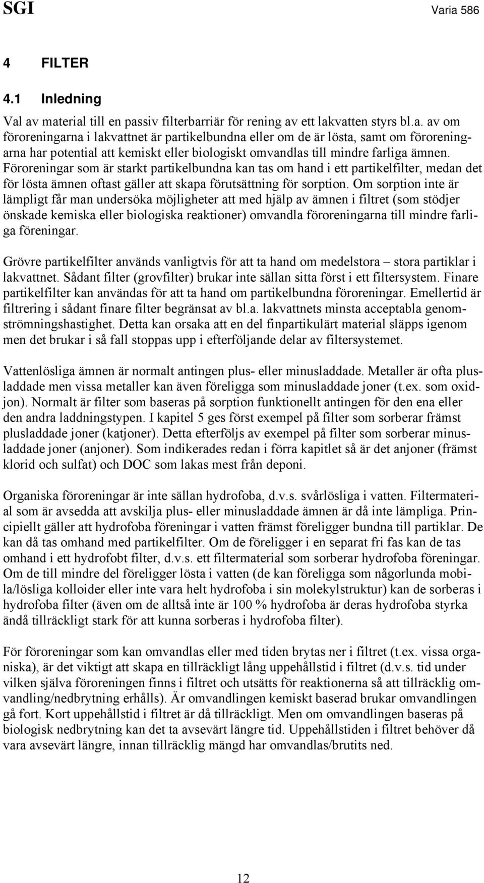 Föroreningar som är starkt partikelbundna kan tas om hand i ett partikelfilter, medan det för lösta ämnen oftast gäller att skapa förutsättning för sorption.