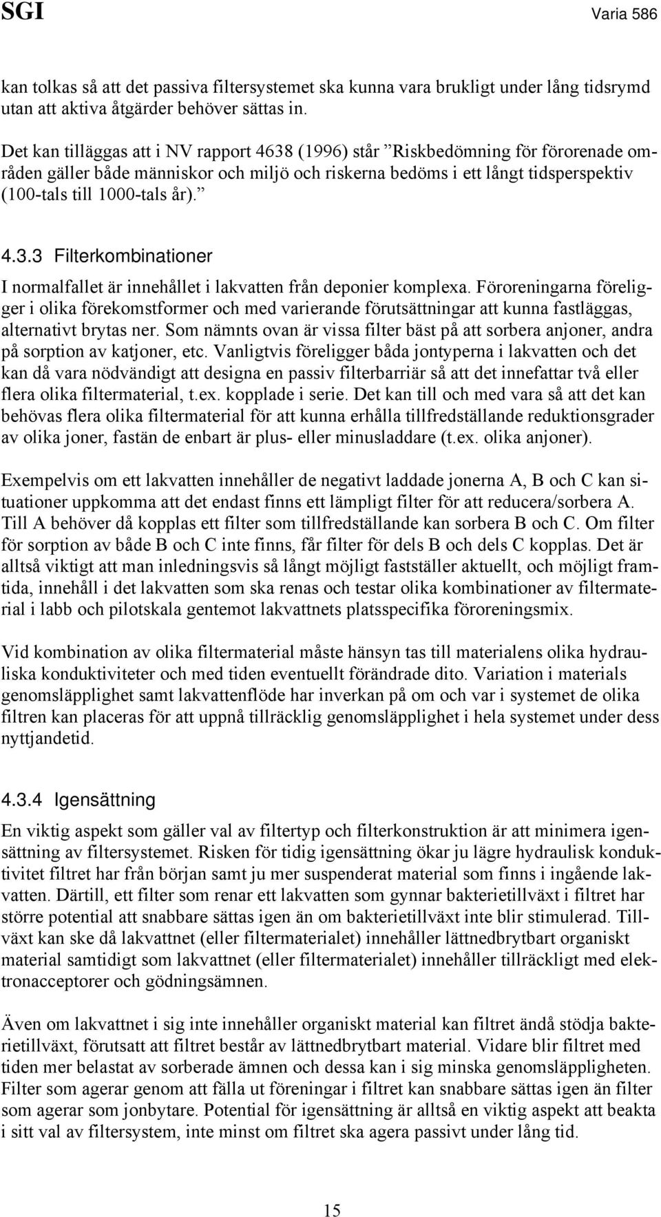 Föroreningarna föreligger i olika förekomstformer och med varierande förutsättningar att kunna fastläggas, alternativt brytas ner.