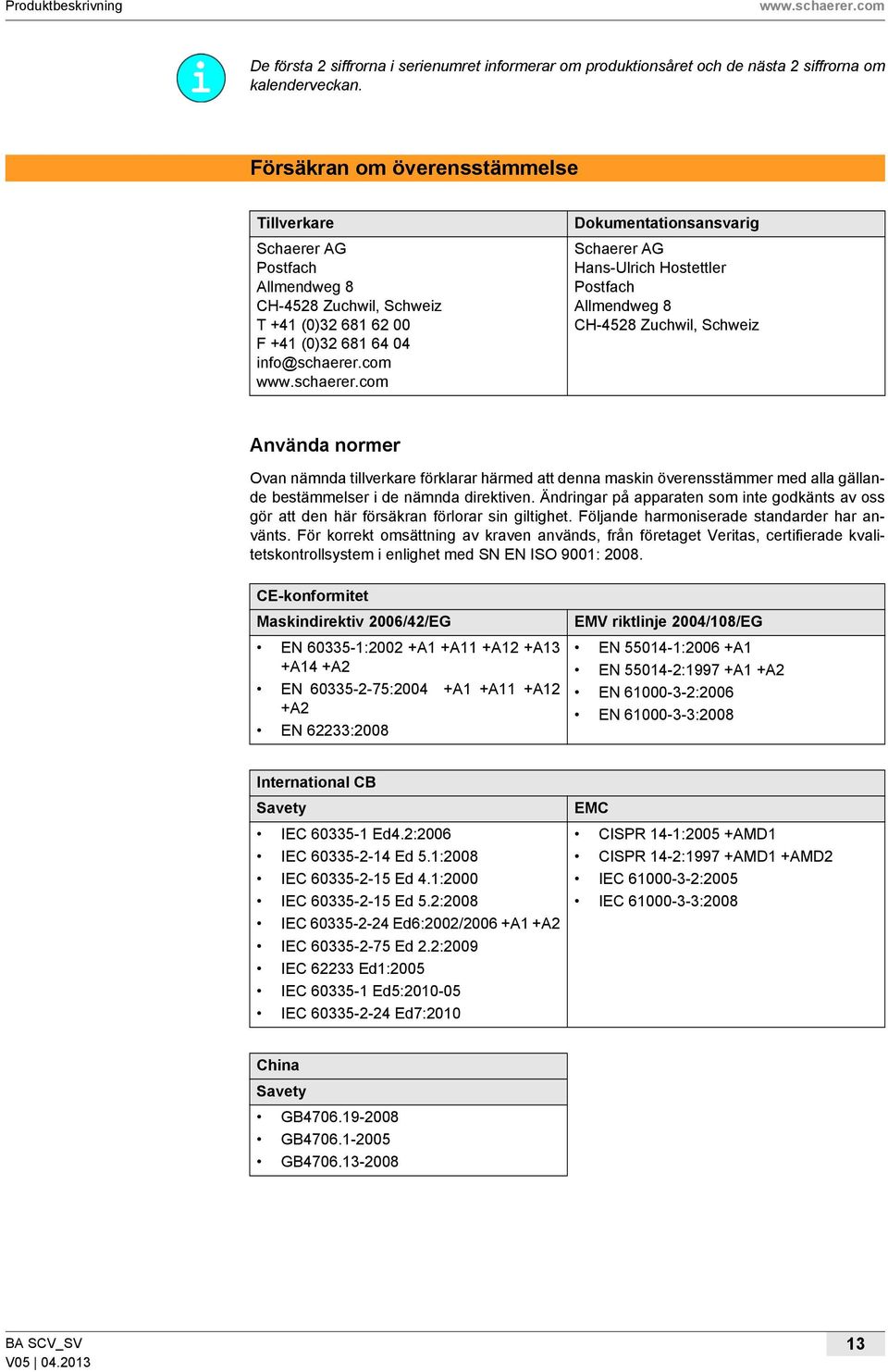 com Dokumentationsansvarig Schaerer AG Hans-Ulrich Hostettler Postfach Allmendweg 8 CH-4528 Zuchwil, Schweiz Använda normer Ovan nämnda tillverkare förklarar härmed att denna maskin överensstämmer