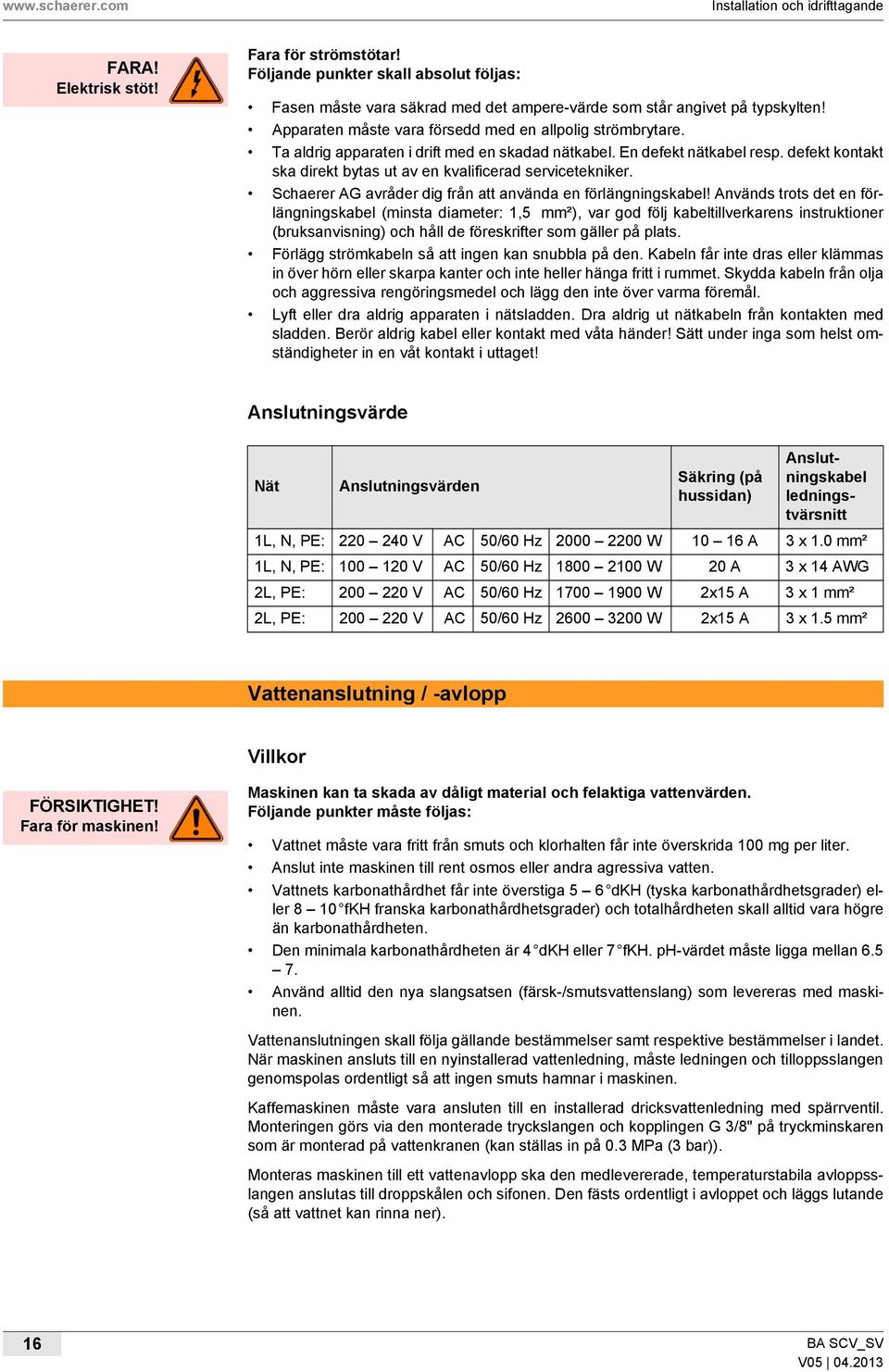 defekt kontakt ska direkt bytas ut av en kvalificerad servicetekniker. Schaerer AG avråder dig från att använda en förlängningskabel!