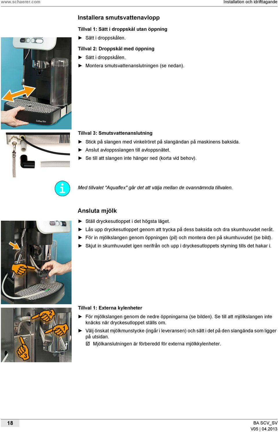 Se till att slangen inte hänger ned (korta vid behov). Med tillvalet "Aquaflex" går det att välja mellan de ovannämnda tillvalen. Ansluta mjölk Ställ dryckesutloppet i det högsta läget.