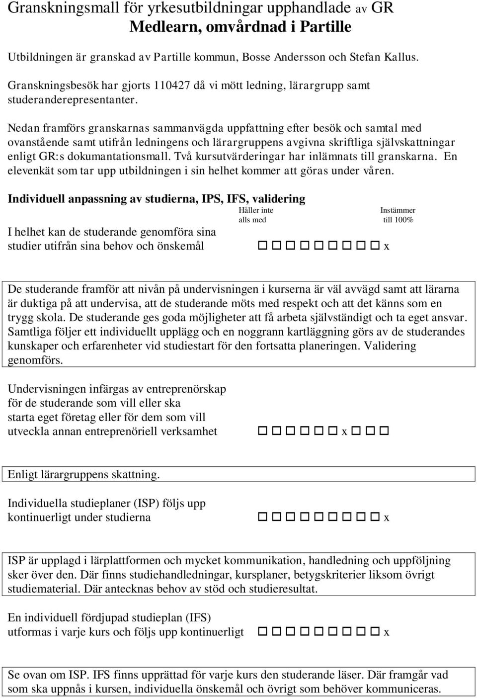 Nedan framförs granskarnas sammanvägda uppfattning efter besök och samtal med ovanstående samt utifrån ledningens och lärargruppens avgivna skriftliga självskattningar enligt GR:s dokumantationsmall.