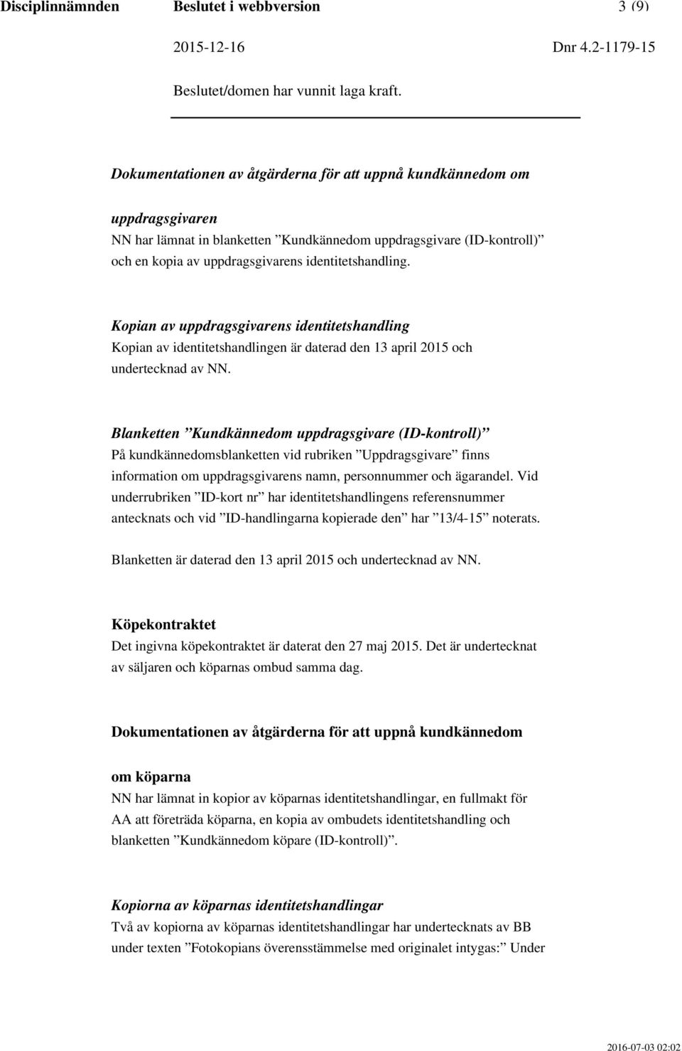 Blanketten Kundkännedom uppdragsgivare (ID-kontroll) På kundkännedomsblanketten vid rubriken Uppdragsgivare finns information om uppdragsgivarens namn, personnummer och ägarandel.