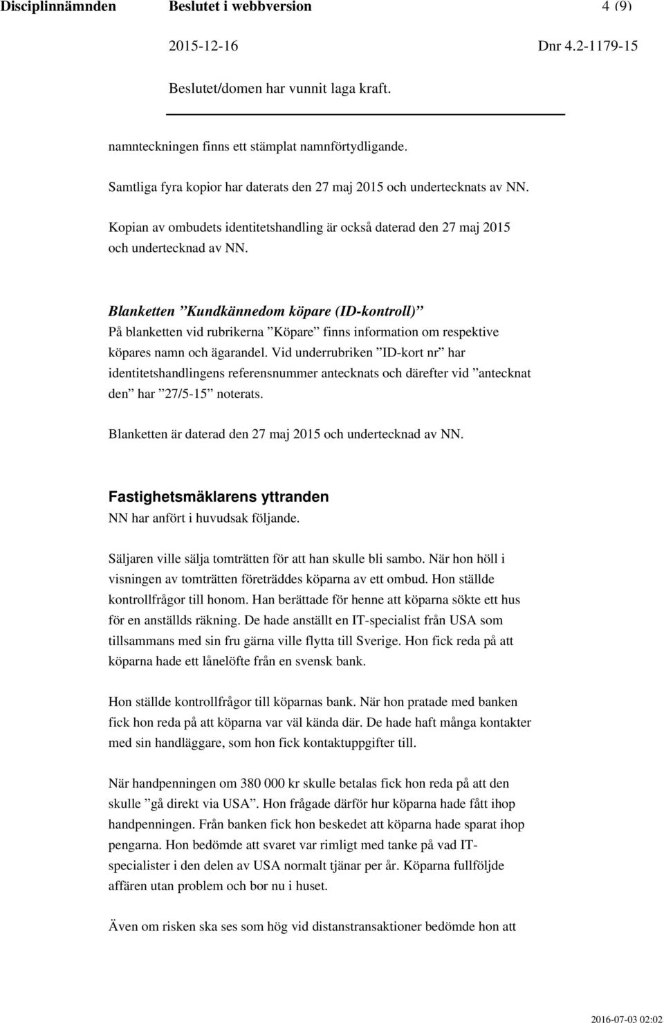 Blanketten Kundkännedom köpare (ID-kontroll) På blanketten vid rubrikerna Köpare finns information om respektive köpares namn och ägarandel.