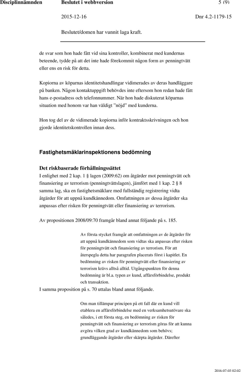 Någon kontaktuppgift behövdes inte eftersom hon redan hade fått hans e-postadress och telefonnummer. När hon hade diskuterat köparnas situation med honom var han väldigt nöjd med kunderna.