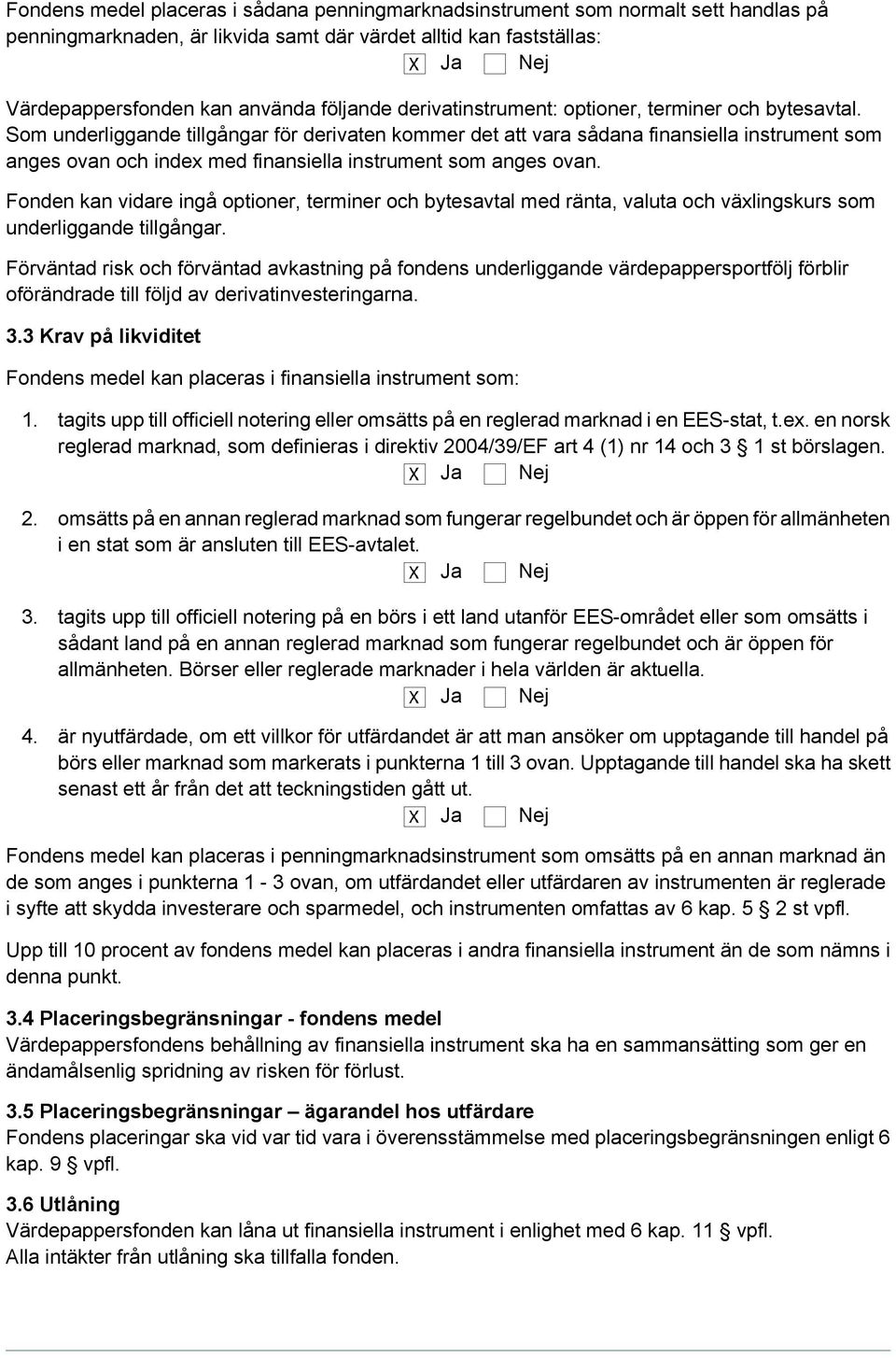 Som underliggande tillgångar för derivaten kommer det att vara sådana finansiella instrument som anges ovan och index med finansiella instrument som anges ovan.