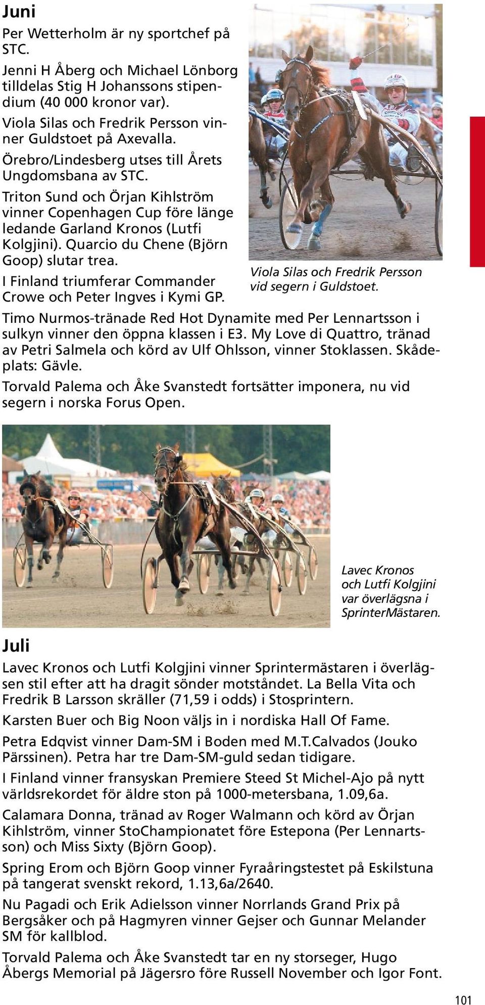 Quarcio du Chene (Björn Goop) slutar trea. I Finland triumferar Commander Crowe och Peter Ingves i Kymi GP. Viola Silas och Fredrik Persson vid segern i Guldstoet.