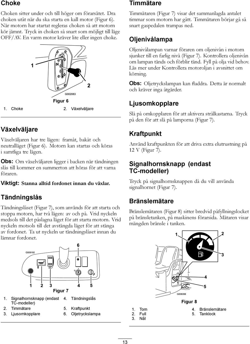 Växelväljare Växelväljare Växelväljaren har tre lägen: framåt, bakåt och neutralläget (Figur 6). Motorn kan startas och köras i samtliga tre lägen.