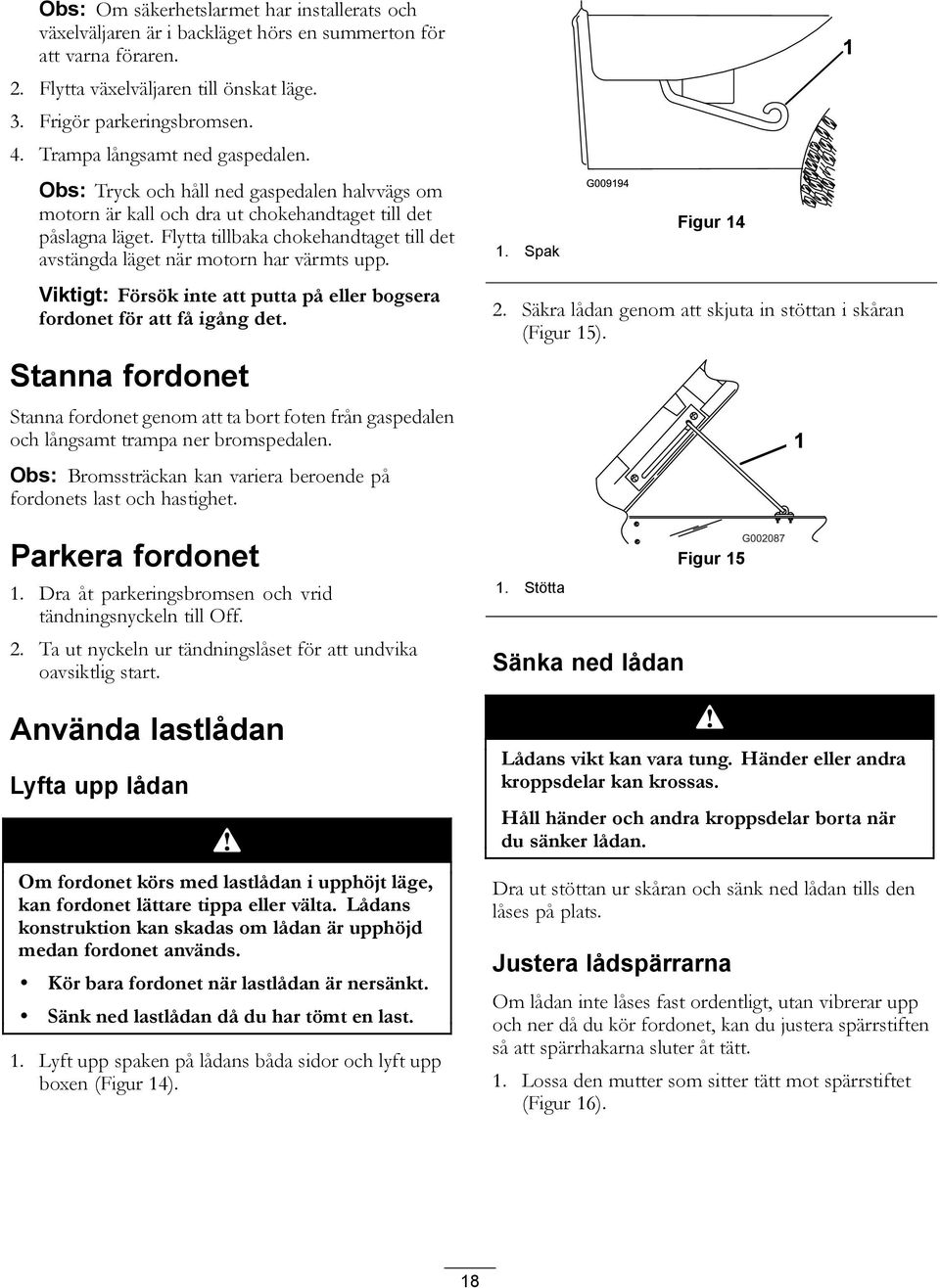 Flytta tillbaka chokehandtaget till det avstängda läget när motorn har värmts upp. Viktigt: Försök inte att putta på eller bogsera fordonet för att få igång det.