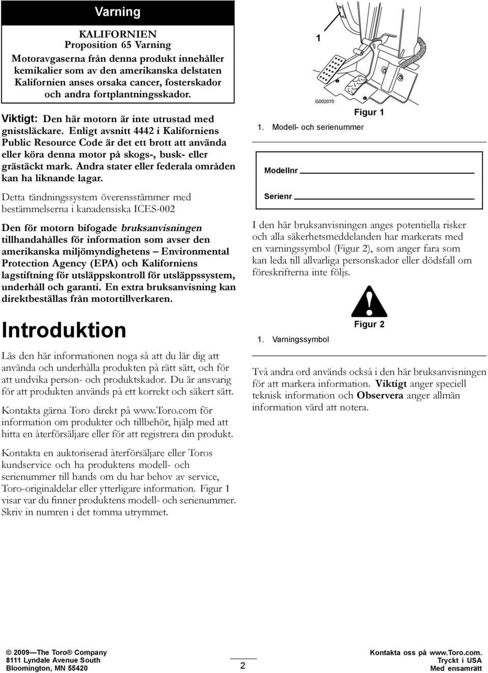 Enligt avsnitt 4442 i Kaliforniens Public Resource Code är det ett brott att använda eller köra denna motor på skogs-, busk- eller grästäckt mark.