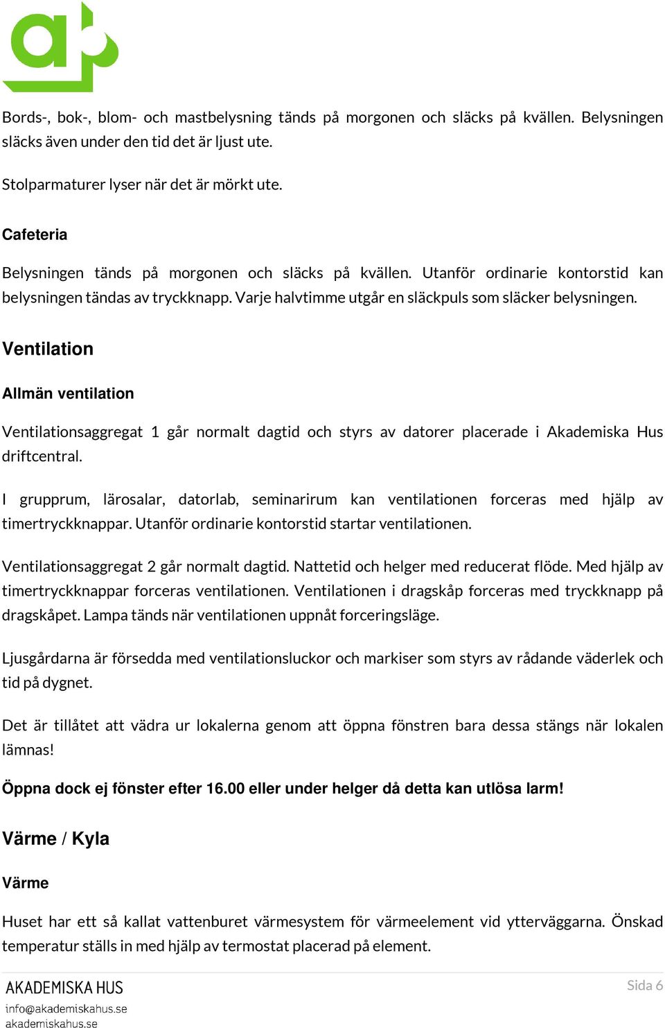 Ventilation Allmän ventilation Ventilationsaggregat 1 går normalt dagtid och styrs av datorer placerade i Akademiska Hus driftcentral.