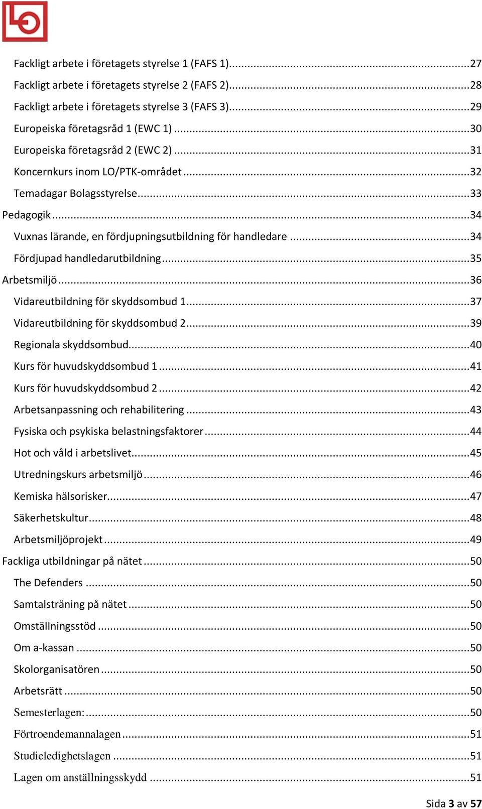 .. 34 Fördjupad handledarutbildning... 35 Arbetsmiljö... 36 Vidareutbildning för skyddsombud 1... 37 Vidareutbildning för skyddsombud 2... 39 Regionala skyddsombud... 40 Kurs för huvudskyddsombud 1.