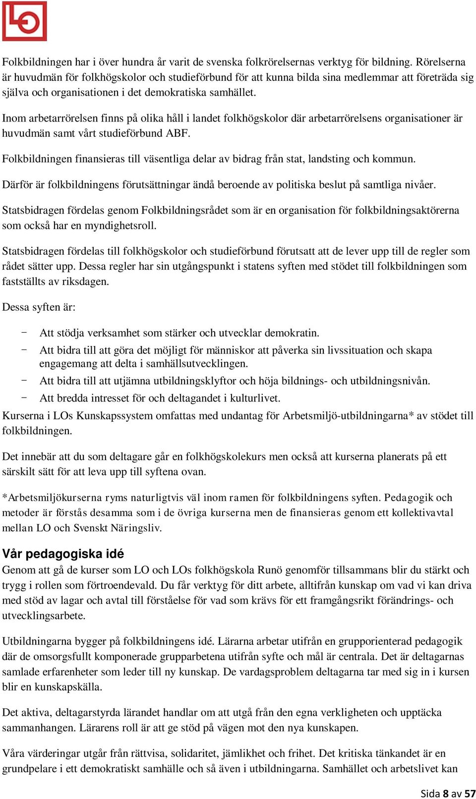 Inom arbetarrörelsen finns på olika håll i landet folkhögskolor där arbetarrörelsens organisationer är huvudmän samt vårt studieförbund ABF.