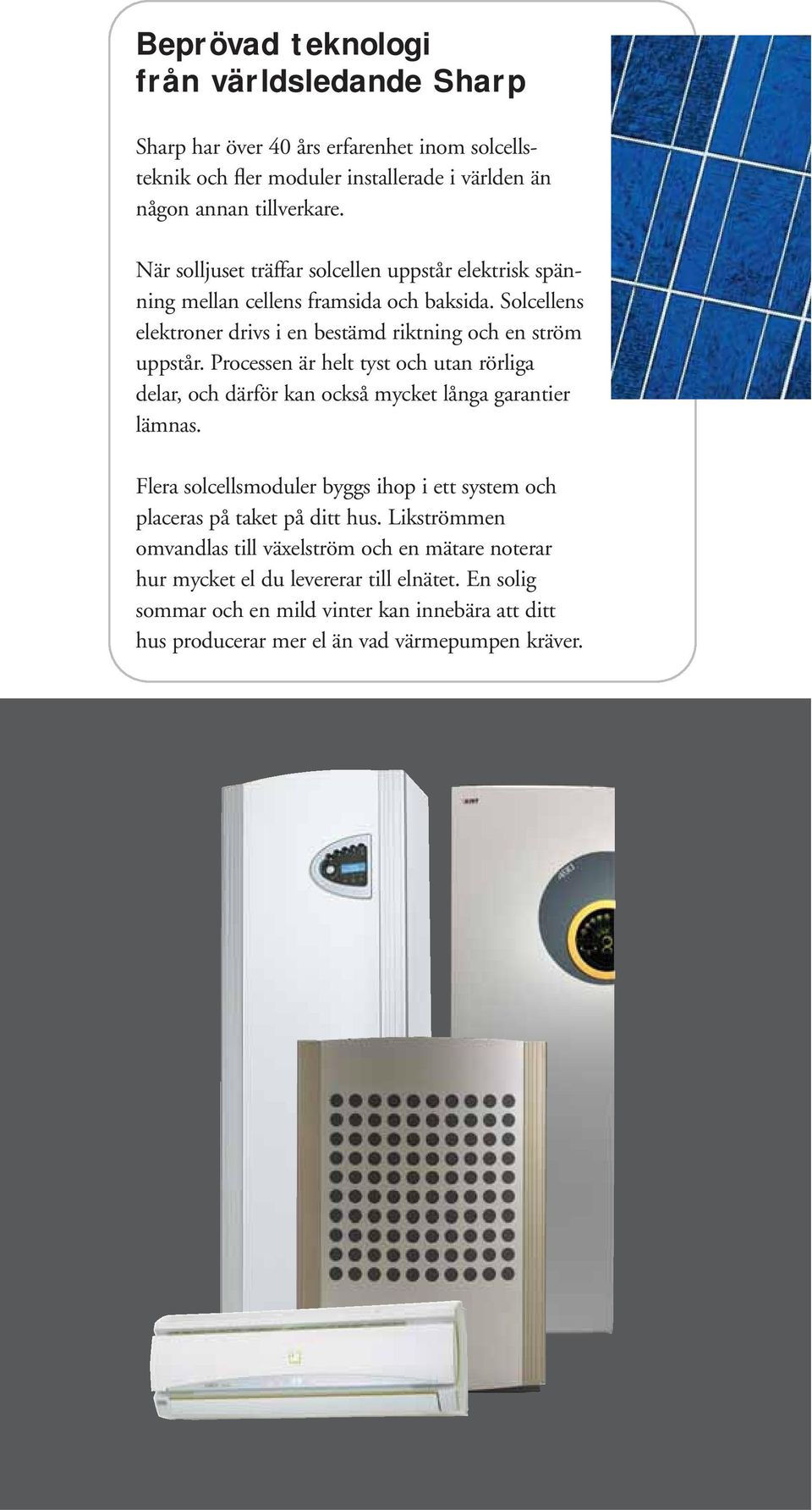 Processen är helt tyst och utan rörliga delar, och därför kan också mycket långa garantier lämnas. Flera solcellsmoduler byggs ihop i ett system och placeras på taket på ditt hus.