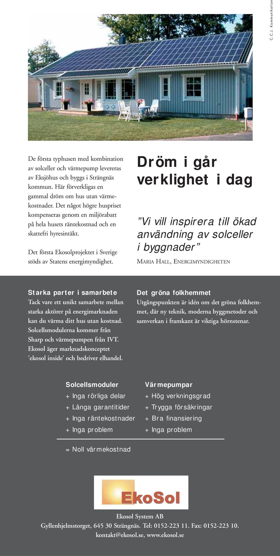 Dröm i går verklighet i dag Vi vill inspirera till ökad användning av solceller i byggnader MARIA HALL, ENERGIMYNDIGHETEN Starka parter i samarbete Tack vare ett unikt samarbete mellan starka aktörer