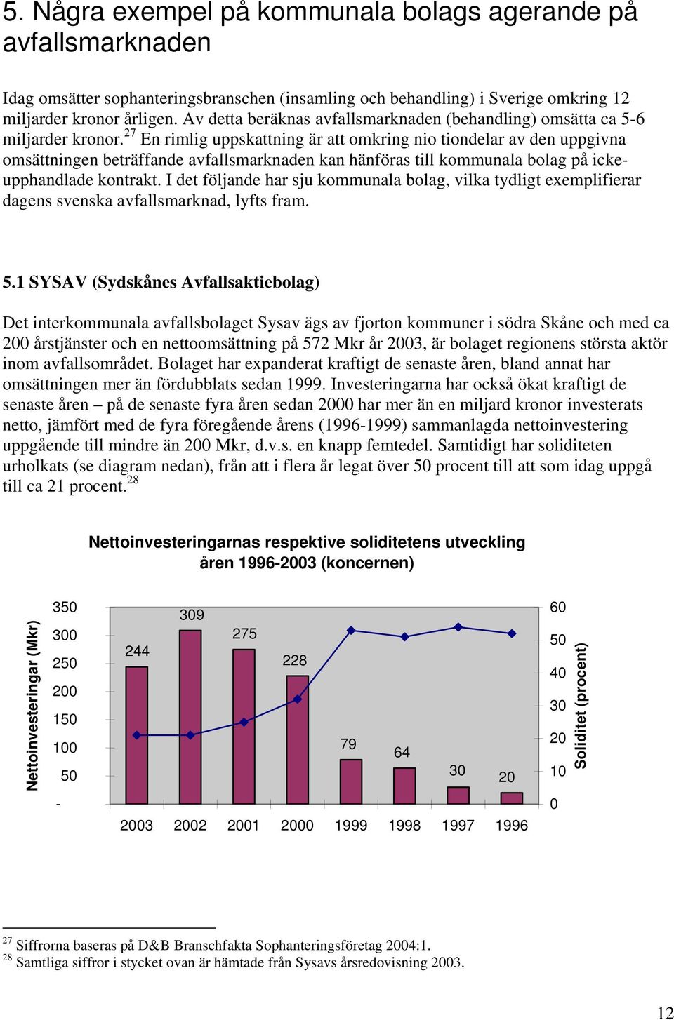 27 En rimlig uppskattning är att omkring nio tiondelar av den uppgivna omsättningen beträffande avfallsmarknaden kan hänföras till kommunala bolag på ickeupphandlade kontrakt.
