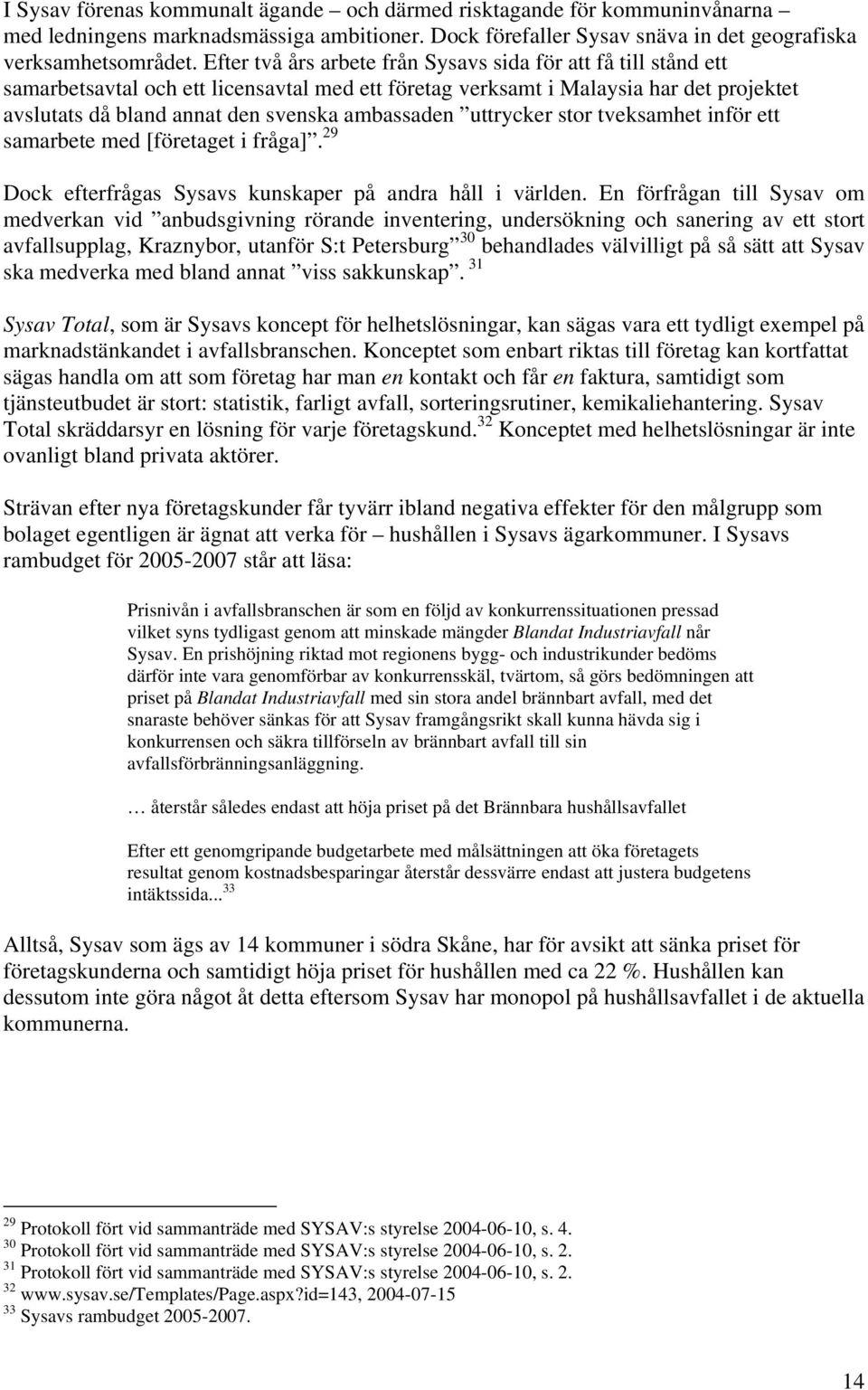 ambassaden uttrycker stor tveksamhet inför ett samarbete med [företaget i fråga]. 29 Dock efterfrågas Sysavs kunskaper på andra håll i världen.