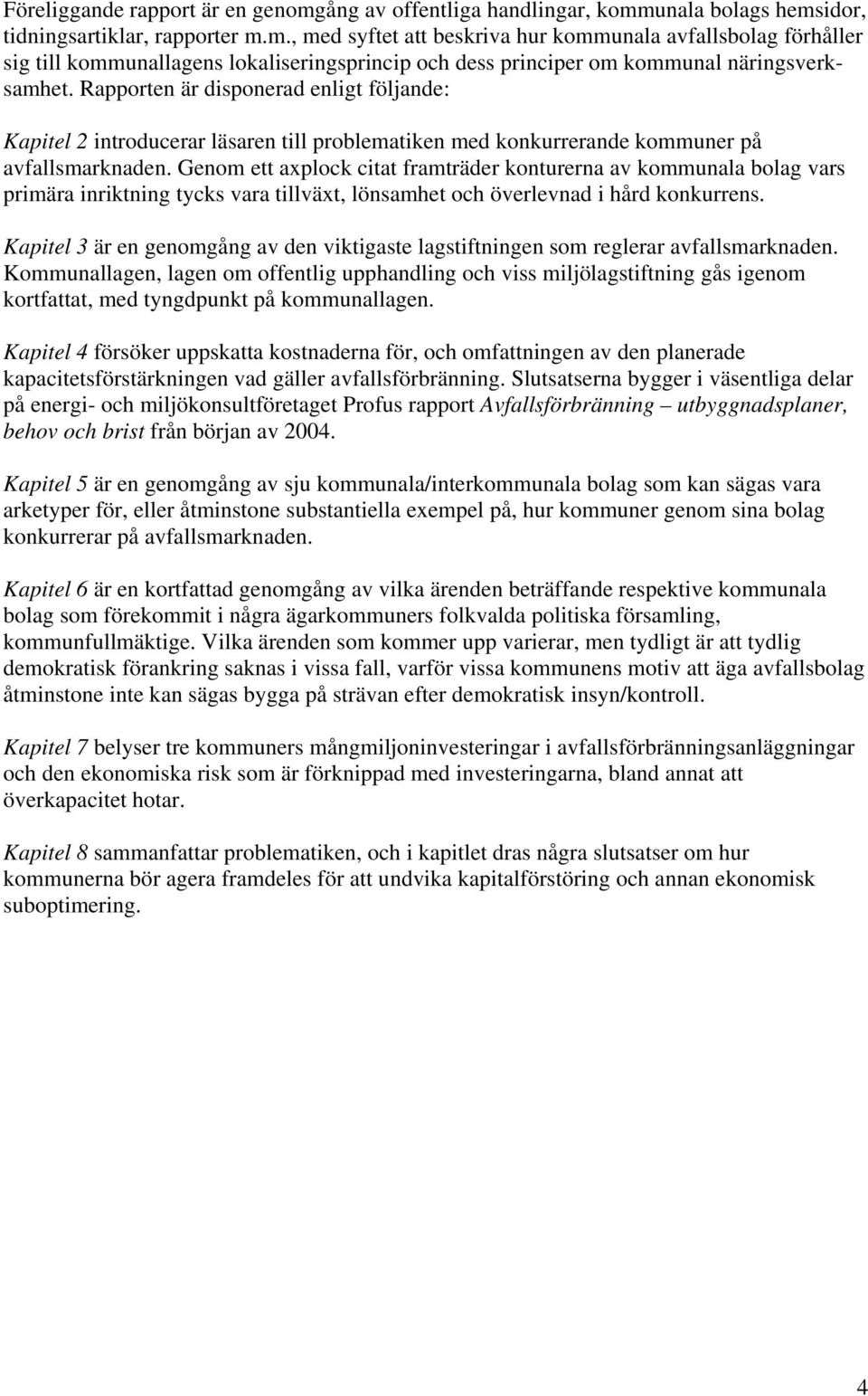 Genom ett axplock citat framträder konturerna av kommunala bolag vars primära inriktning tycks vara tillväxt, lönsamhet och överlevnad i hård konkurrens.